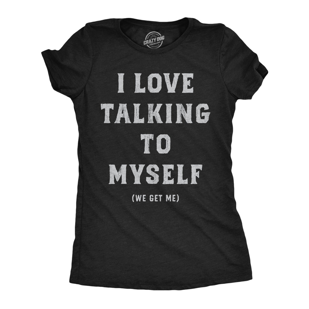 I Love Talking To Myself We Get Me Women's T Shirt