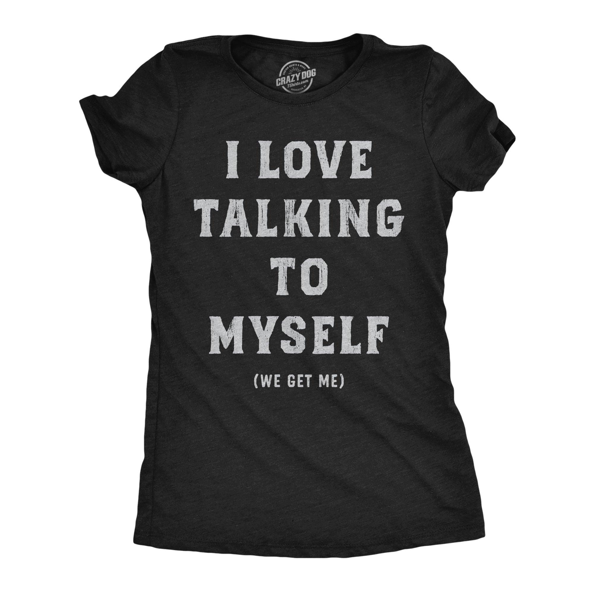 I Love Talking To Myself We Get Me Women's T Shirt