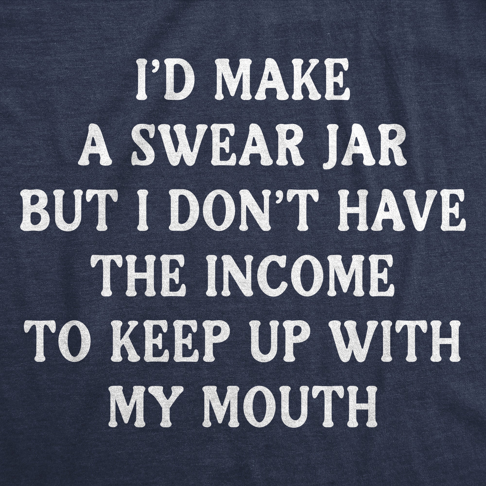 Id Make A Swear Jar But I Dont Have The Income To Keep Up With My Mouth Men's T Shirt