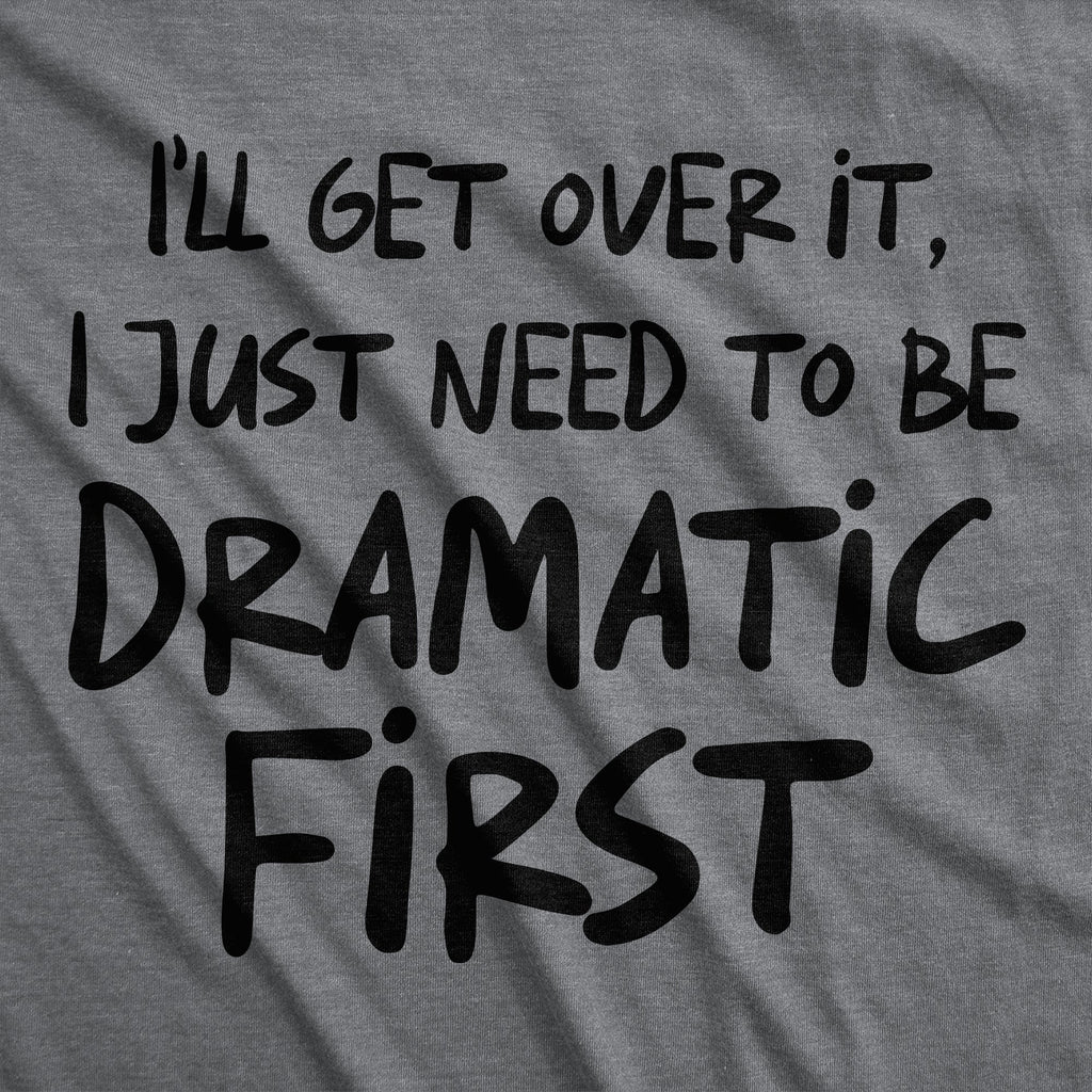 Ill Get Over It I Just Need To Be Dramatic First Women's T Shirt