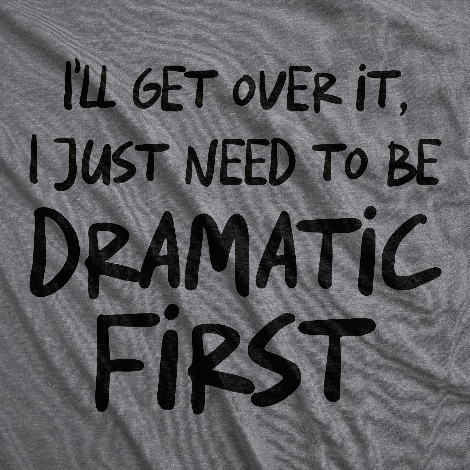 Ill Get Over It I Just Need To Be Dramatic First Women's T Shirt