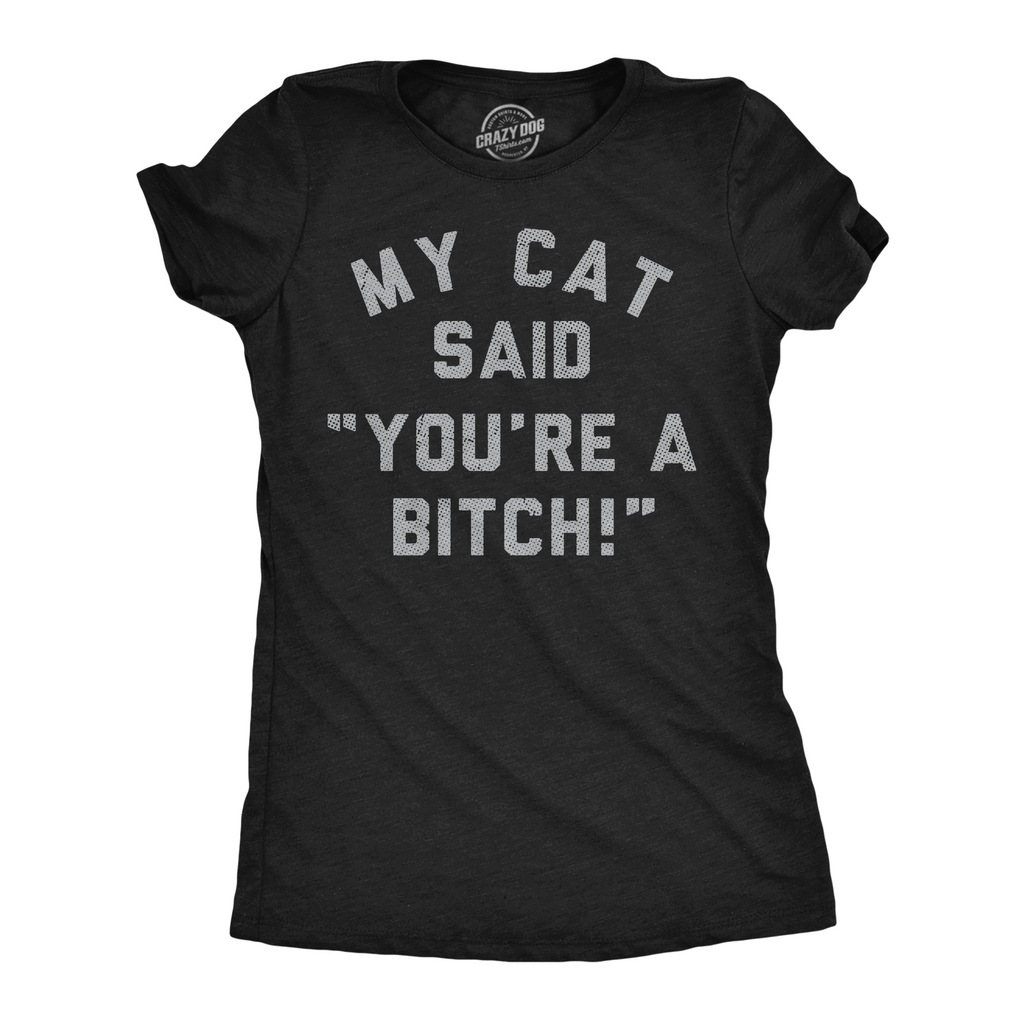 My Cat Said Youre A Bitch Women's T Shirt