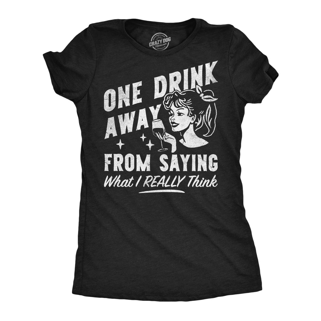 One Drink Away From Saying What I Really Think Women's T Shirt