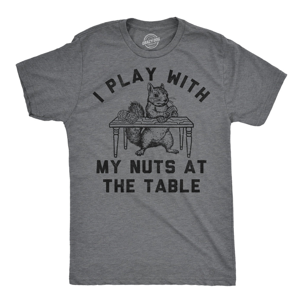 I Play With My Nuts At The Table Men's T Shirt