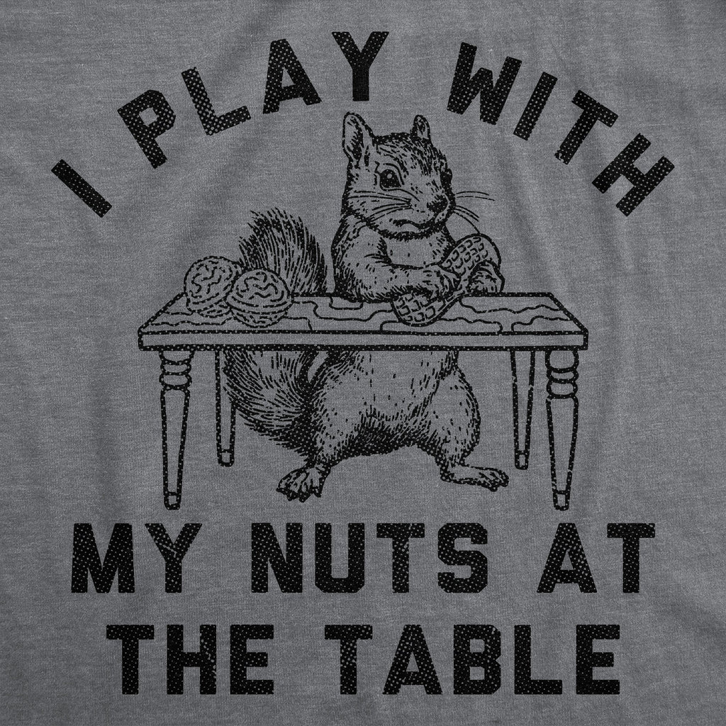 I Play With My Nuts At The Table Men's T Shirt