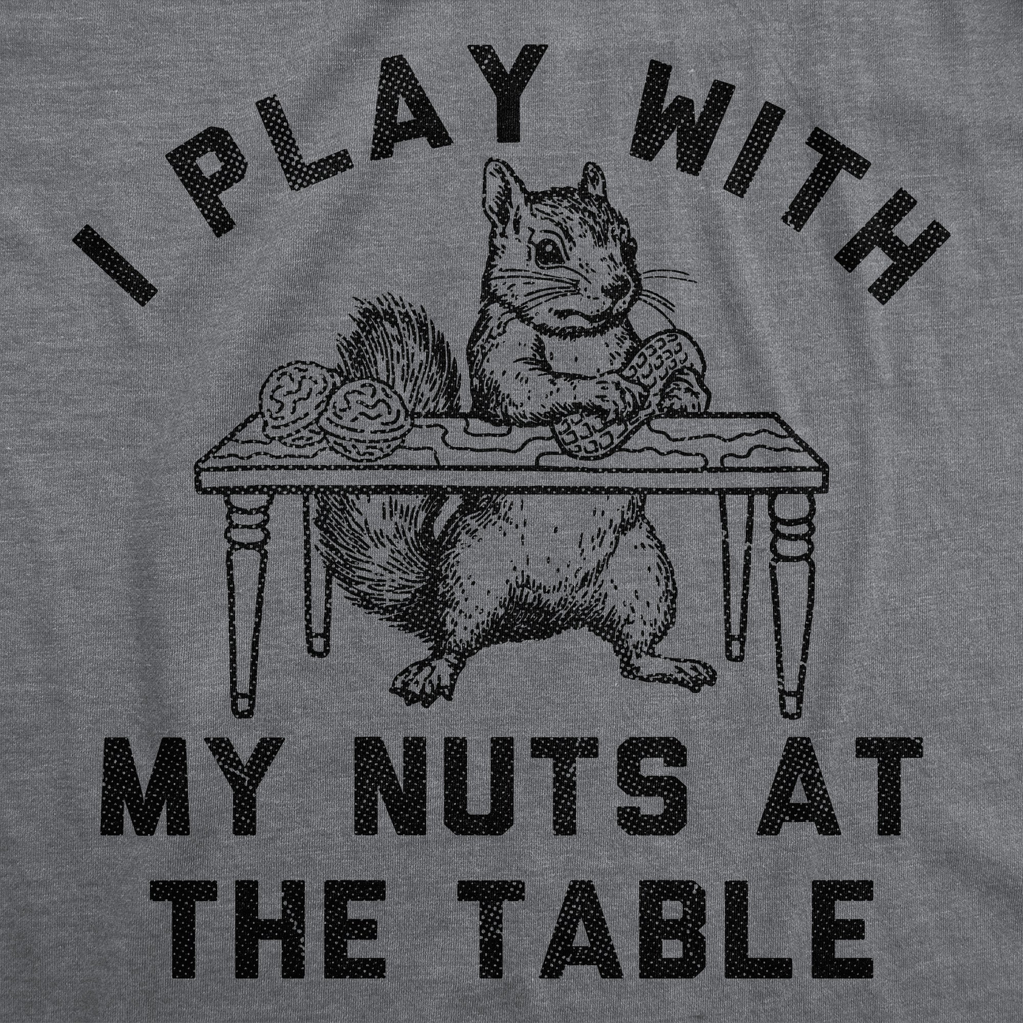 I Play With My Nuts At The Table Men's T Shirt