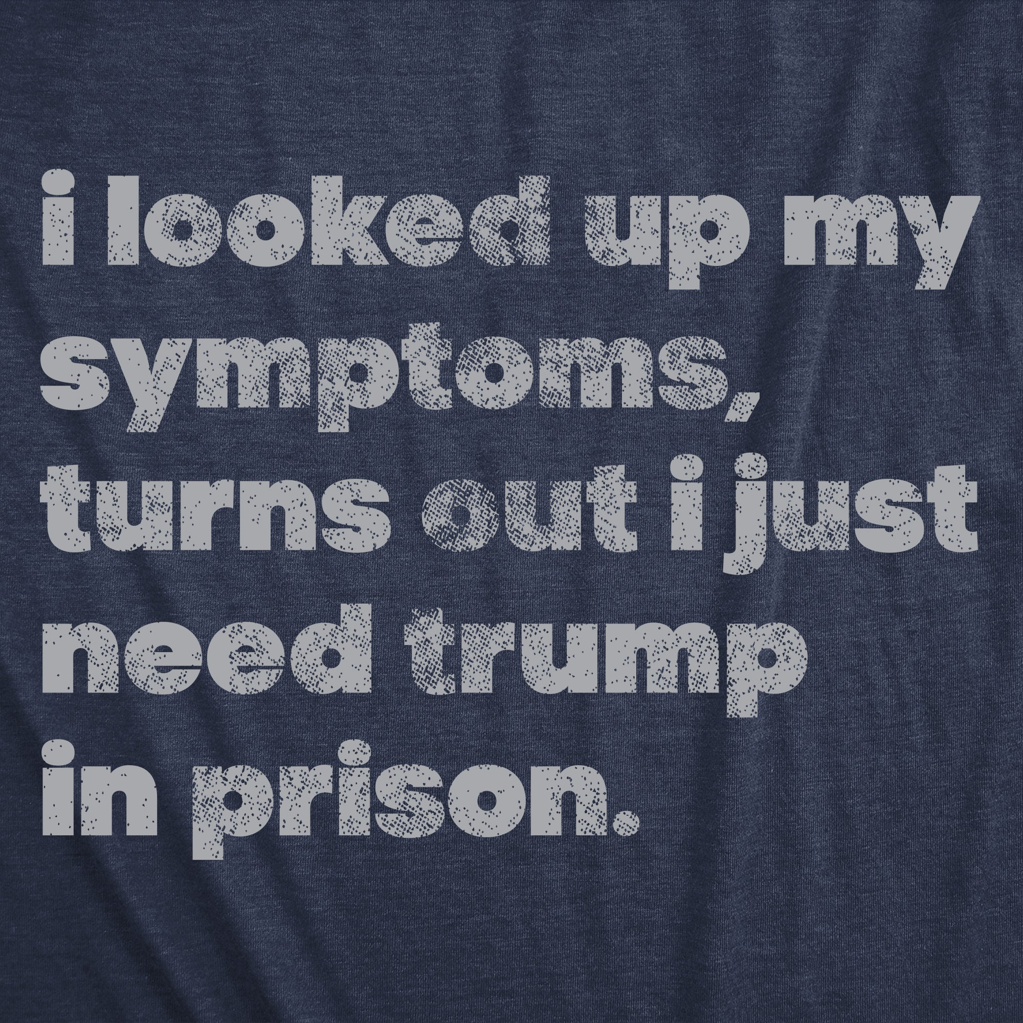 I Looked Up My Symptoms Turns Out I Just Need Trump In Prison Men's T Shirt