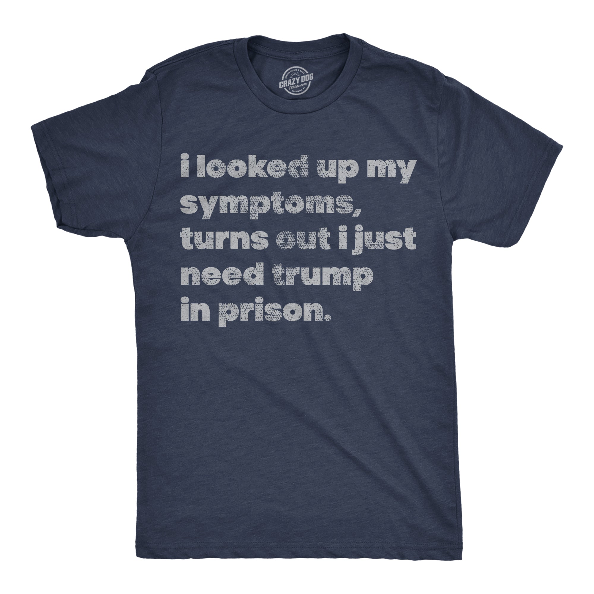 I Looked Up My Symptoms Turns Out I Just Need Trump In Prison Men's T Shirt