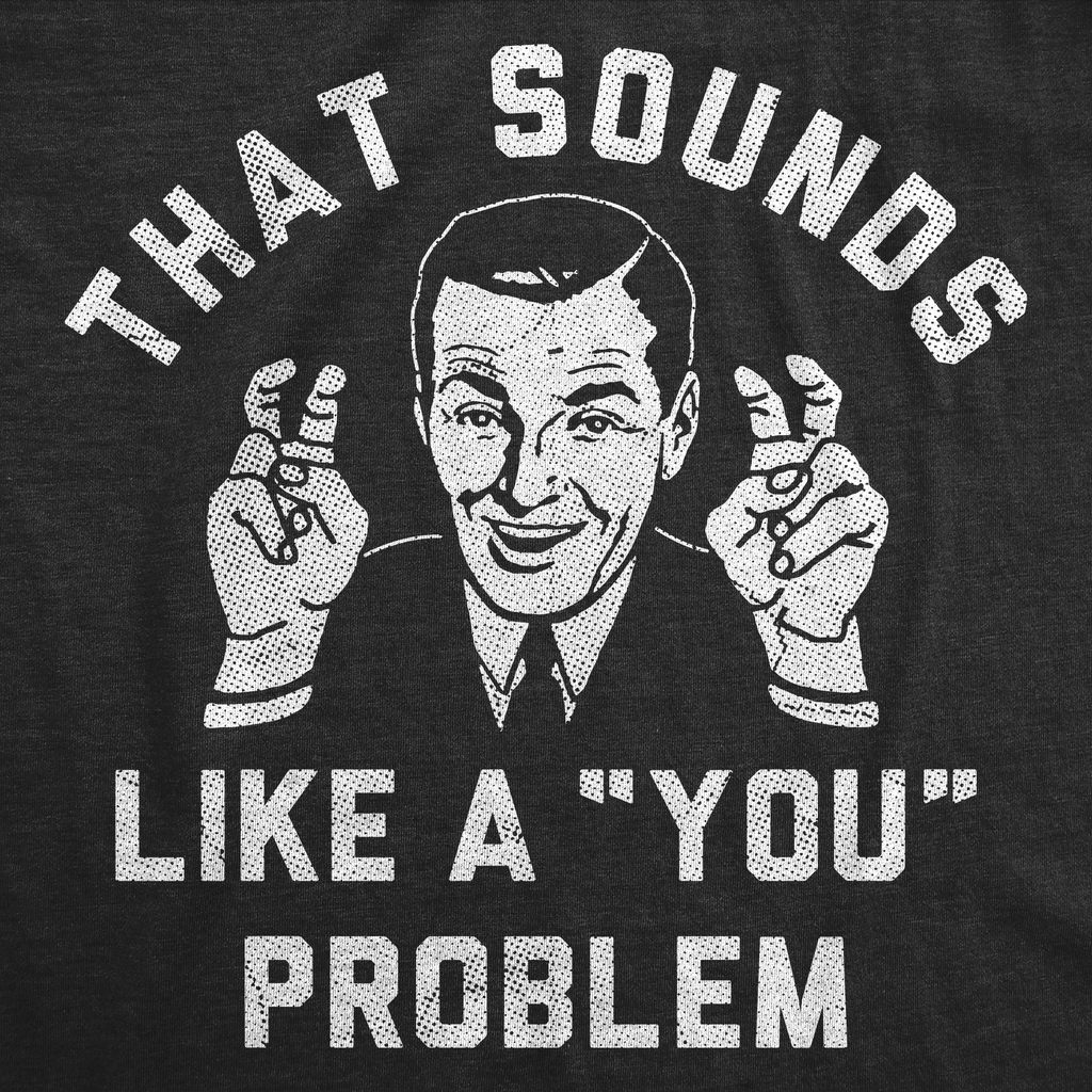 That Sounds Like A You Problem Men's T Shirt