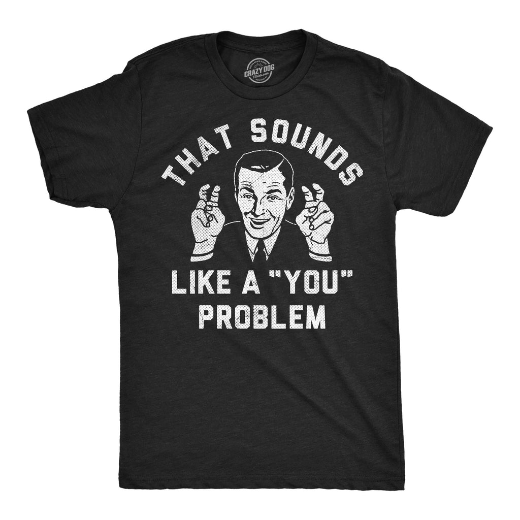 That Sounds Like A You Problem Men's T Shirt