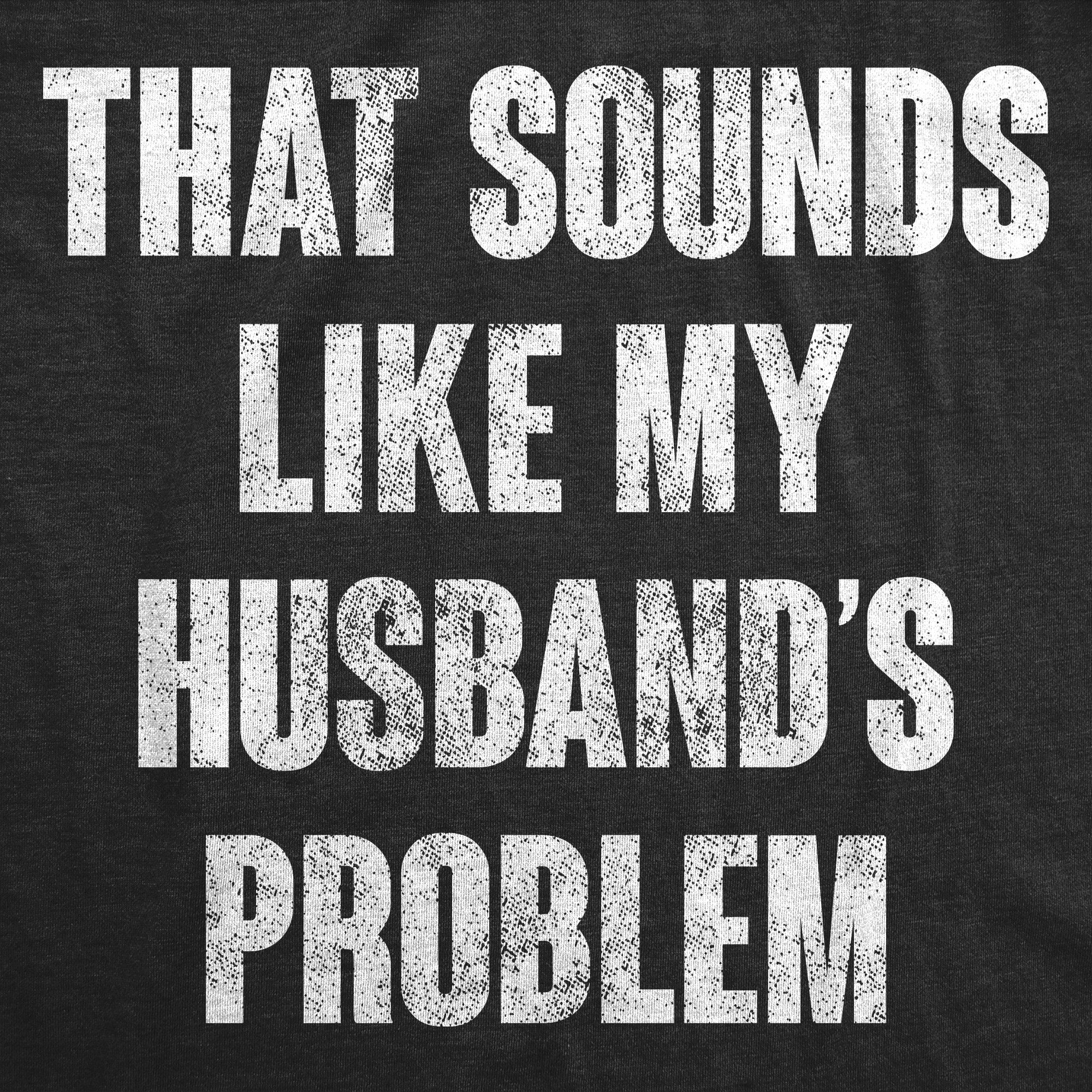 That Sounds Like My Husbands Problem Women's T Shirt