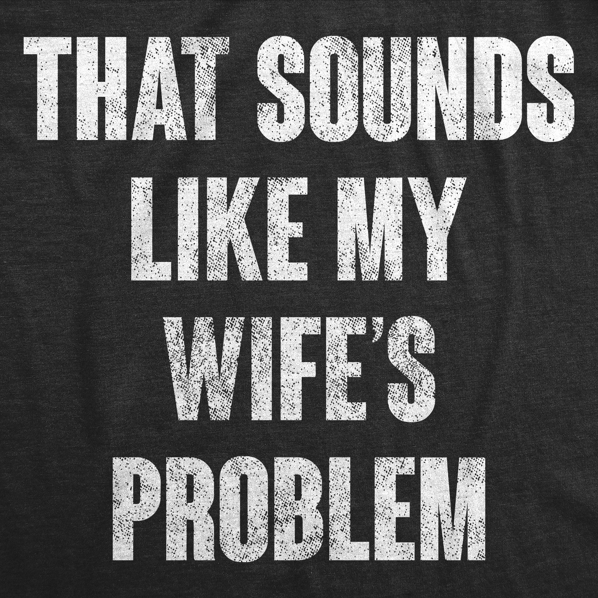 That Sounds Like My Wifes Problem Women's T Shirt