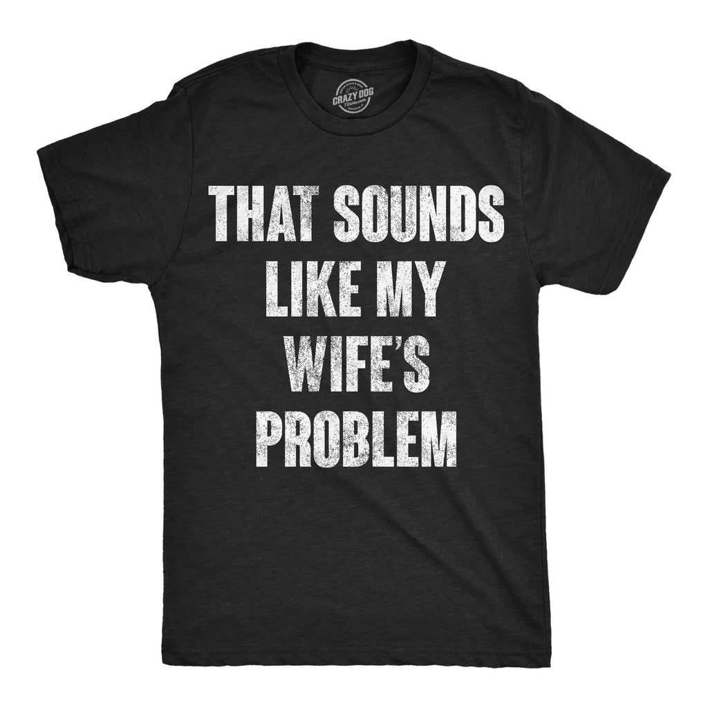 That Sounds Like My Wifes Problem Men's T Shirt