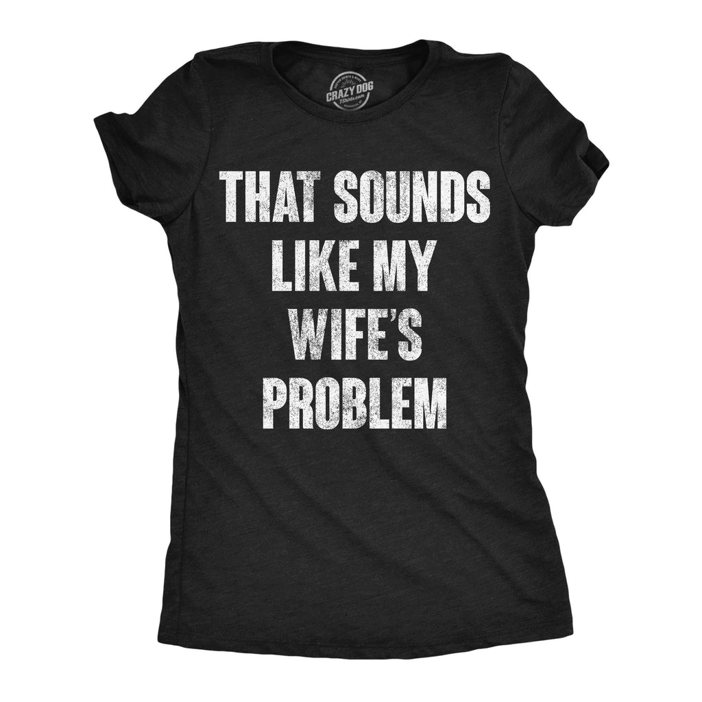 That Sounds Like My Wifes Problem Women's T Shirt