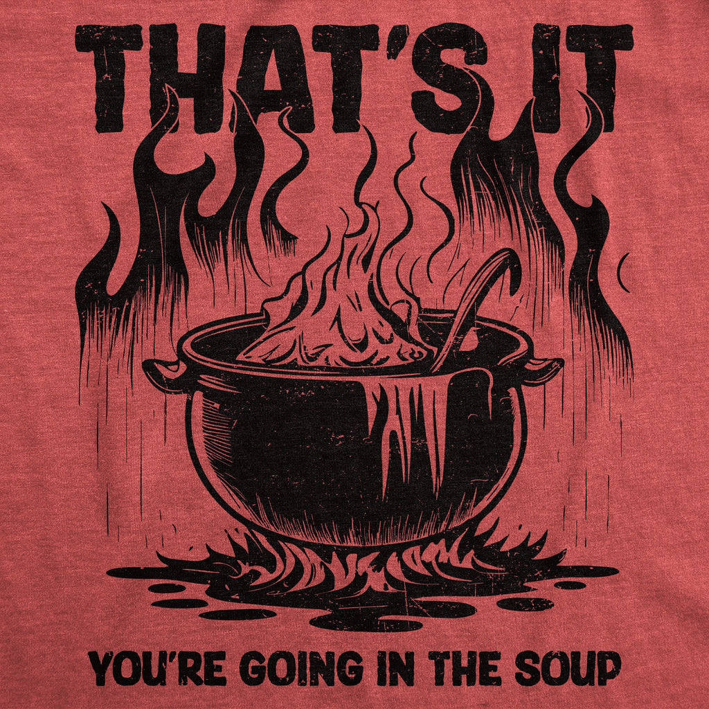 Thats It Youre Going In The Soup Men's T Shirt