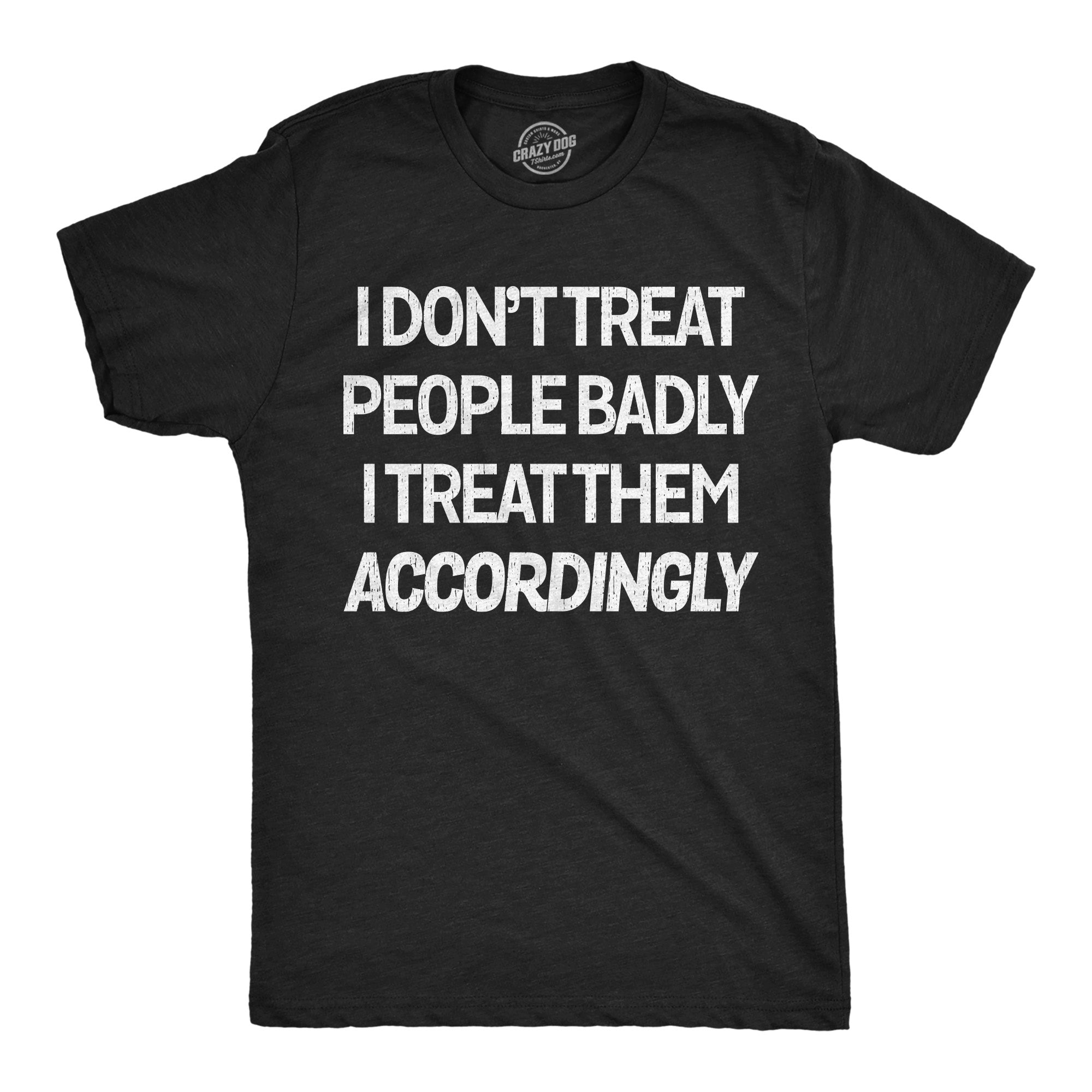 I Dont Treat People Badly I Treat Them Accordingly Men's T Shirt
