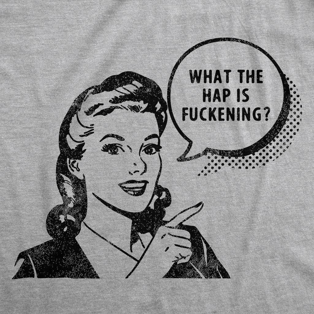 What The Hap Is Fuckening Women's T Shirt