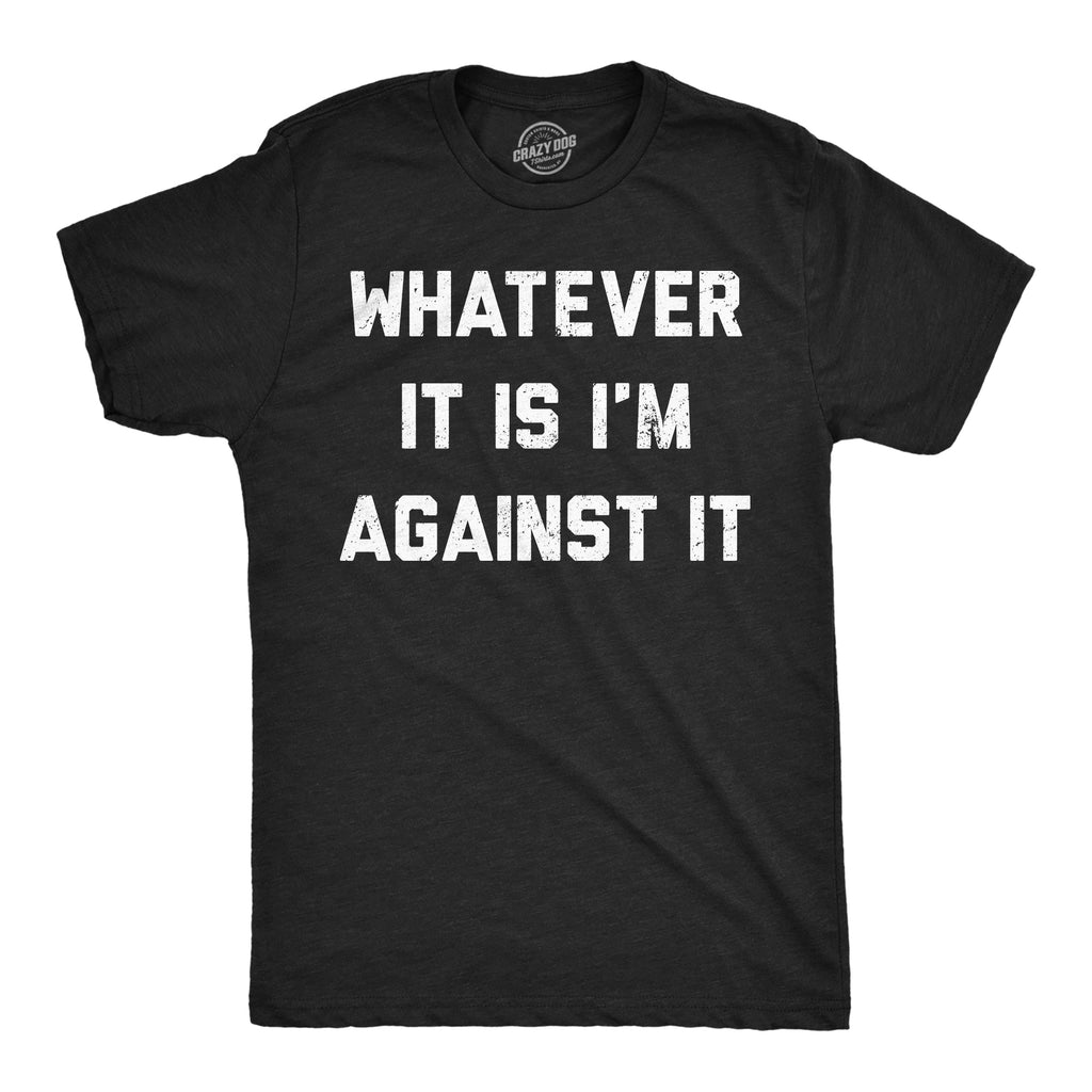 Whatever It Is Im Against It Men's T Shirt