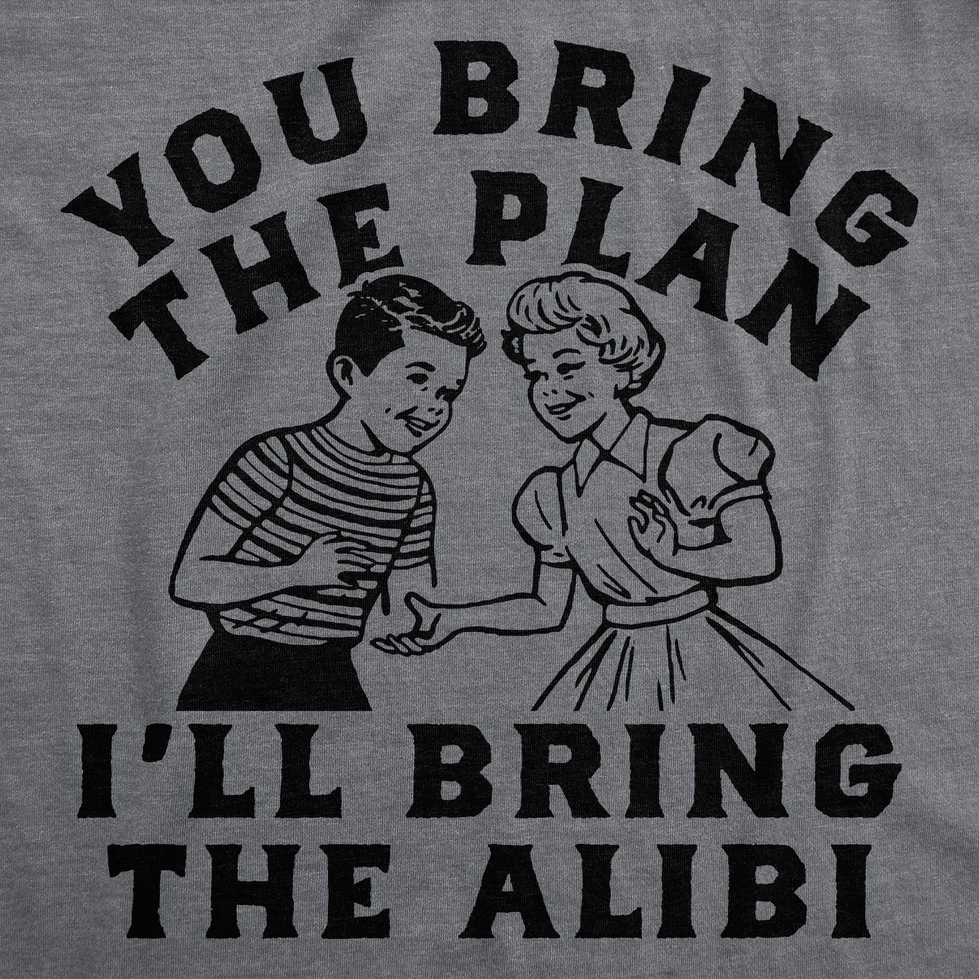 You Bring The Plan Ill Bring The Alibi Women's T Shirt