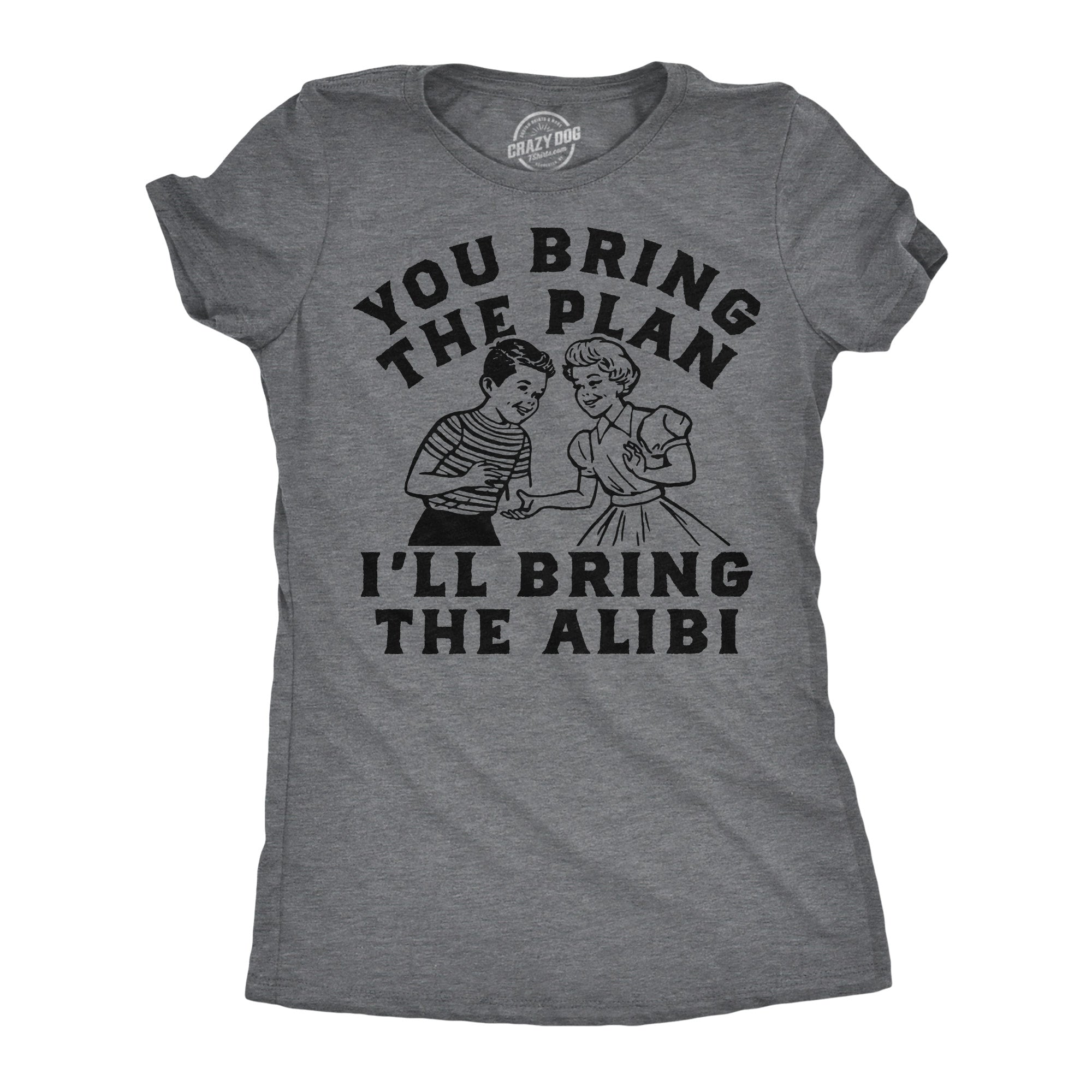 You Bring The Plan Ill Bring The Alibi Women's T Shirt