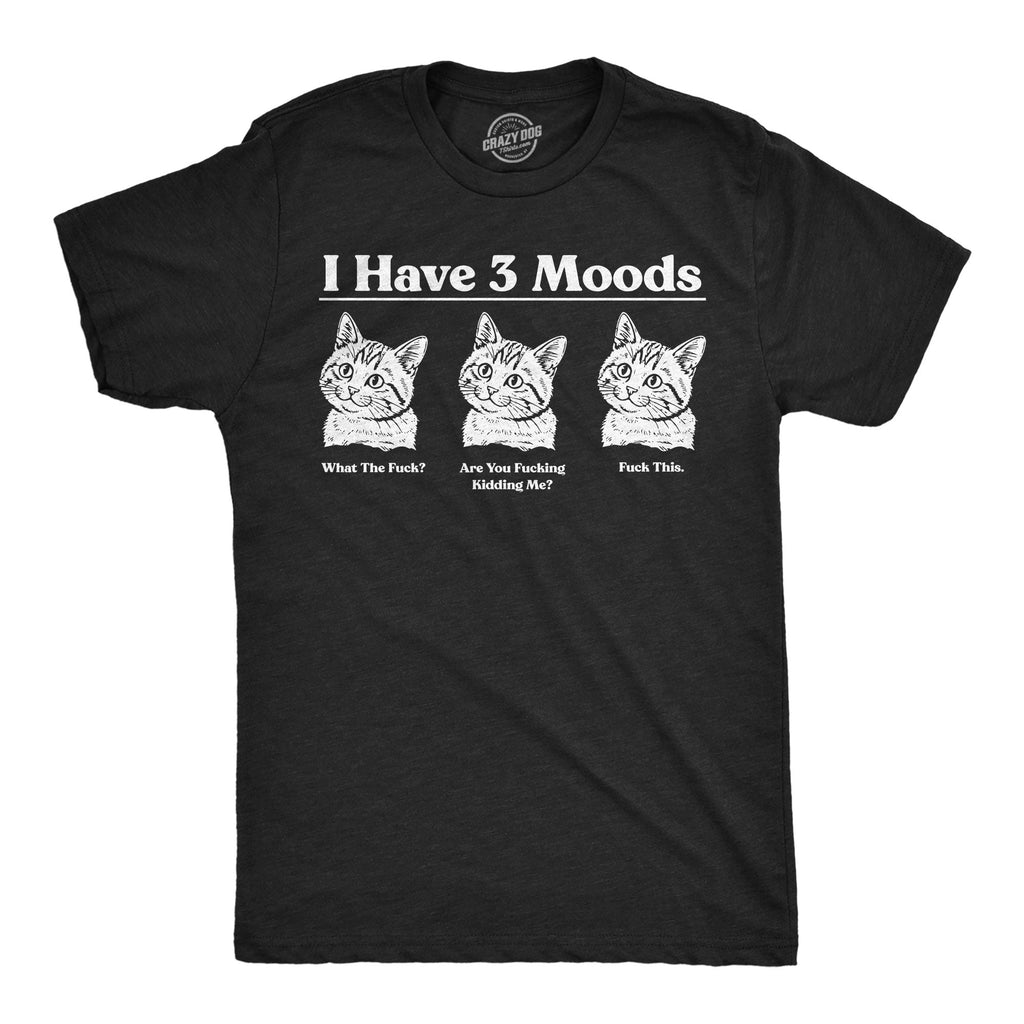 I Have Three Moods What The Fuck Are You Fucking Kidding Me Fuck This Men's T Shirt