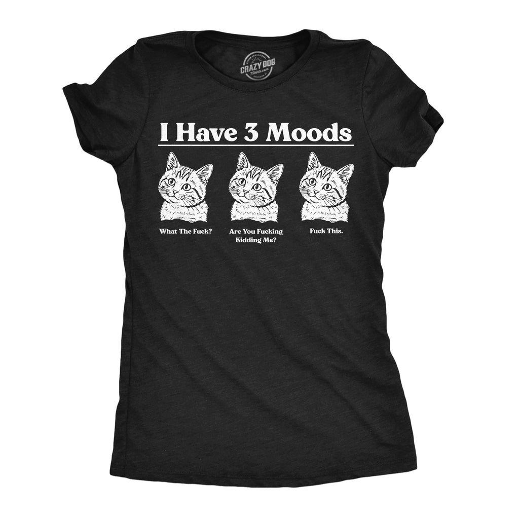 I Have Three Moods What The Fuck Are You Fucking Kidding Me Fuck This Women's T Shirt