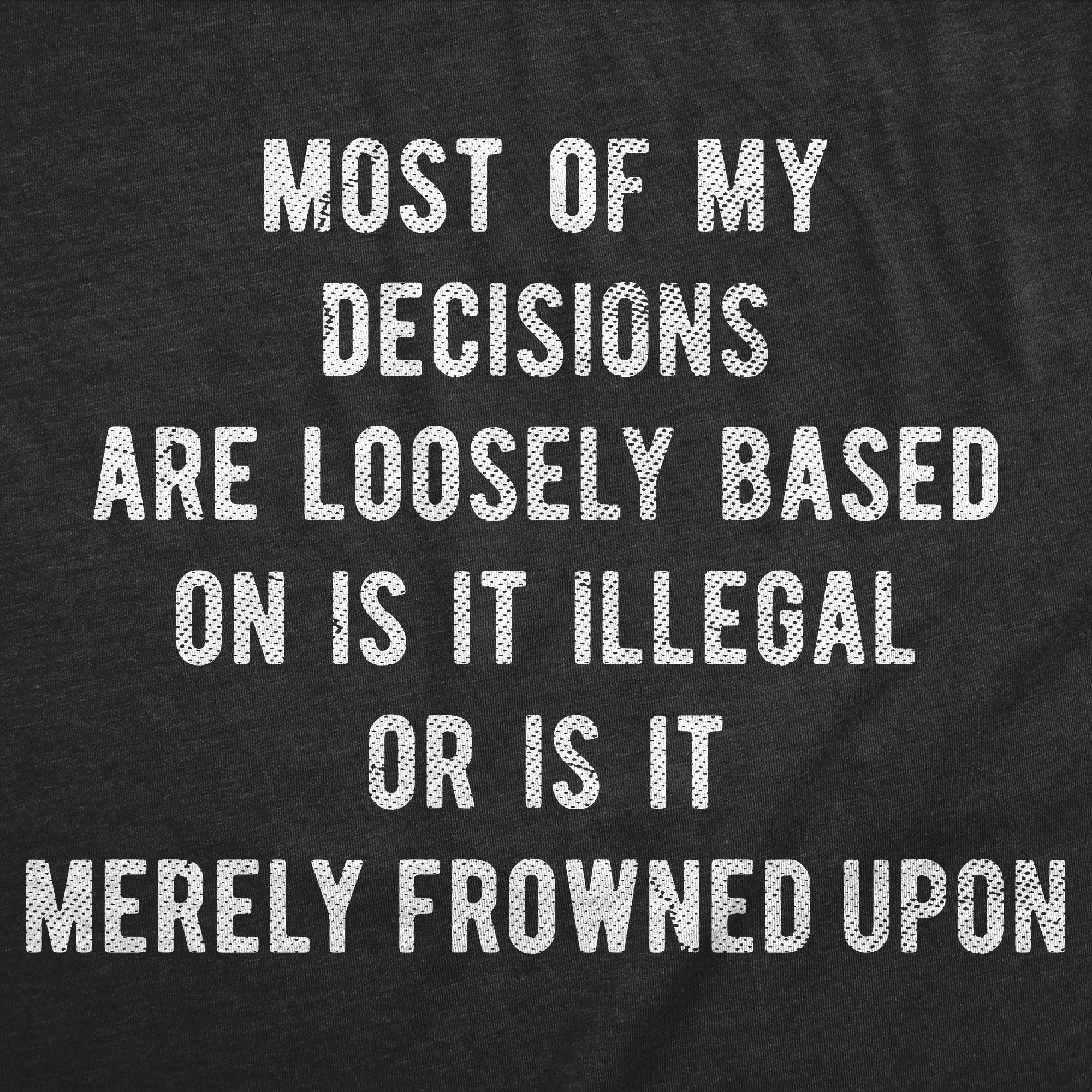 Most Of My Decisions Are Loosely Based In Is It Illegal Or Is It Merely Frowned Upon Men's T Shirt