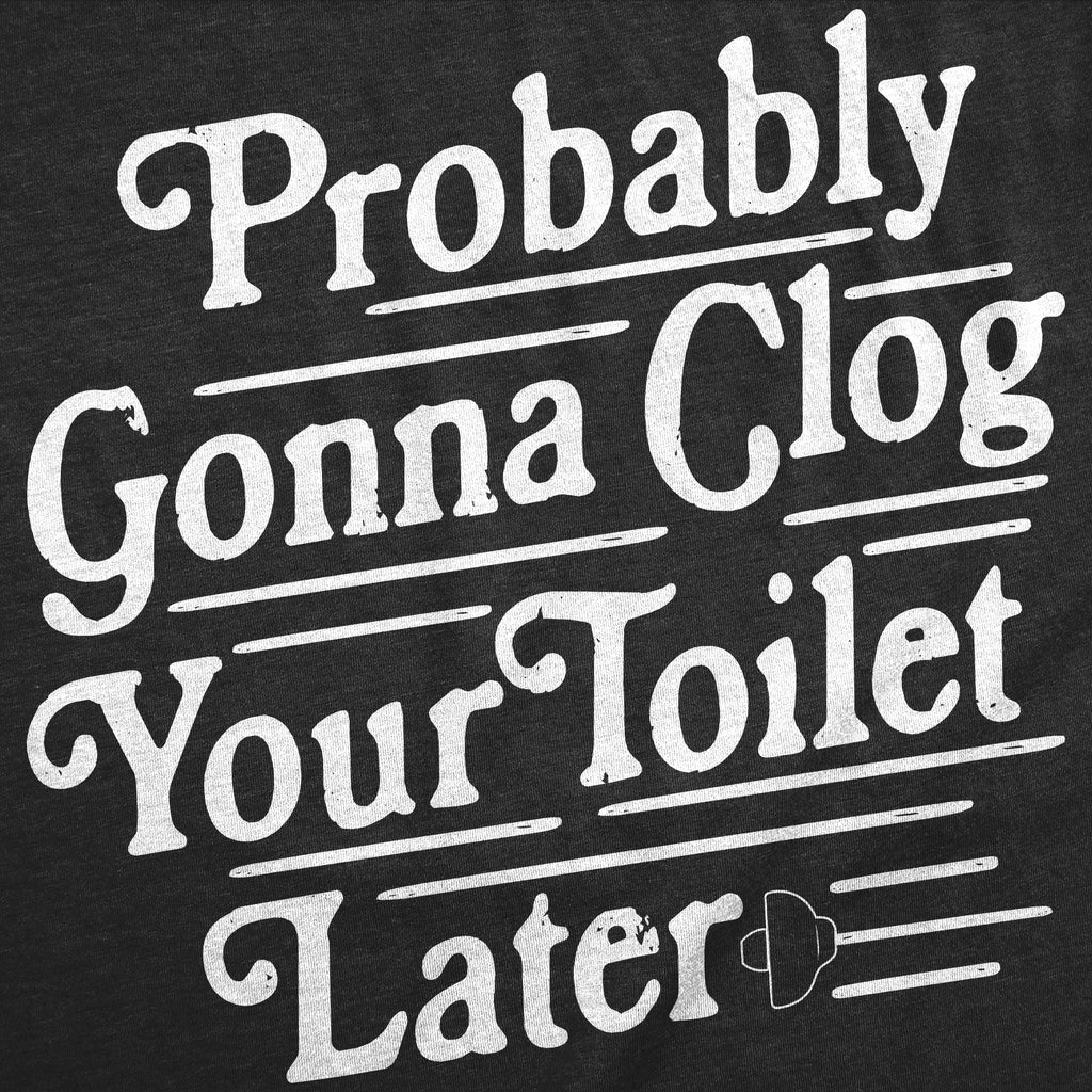 Probably Gonna Clog Your Toilet Later Men's T Shirt