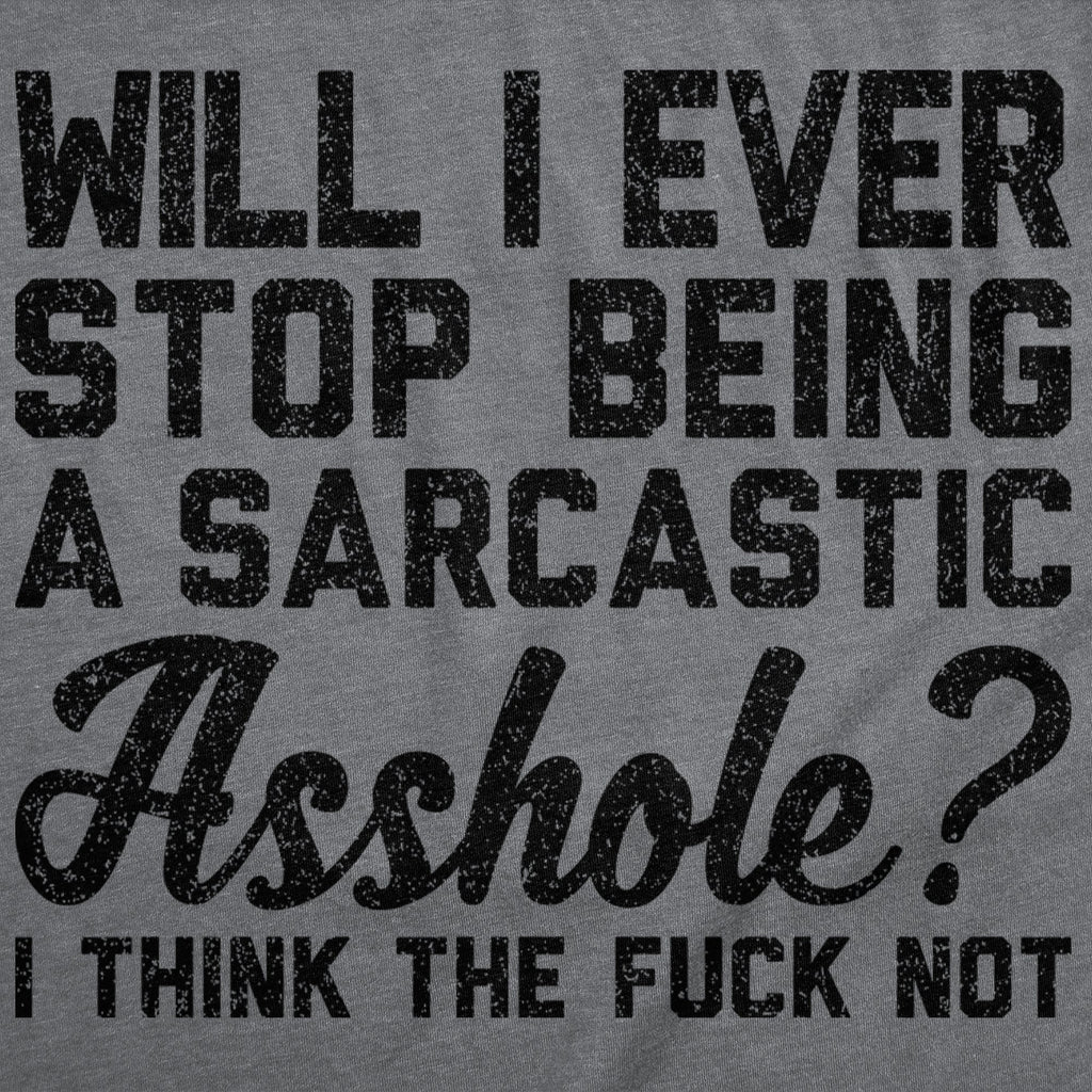 Will I Ever Stop Being A Sarcastic Asshole I Think The Fuck Not Women's T Shirt