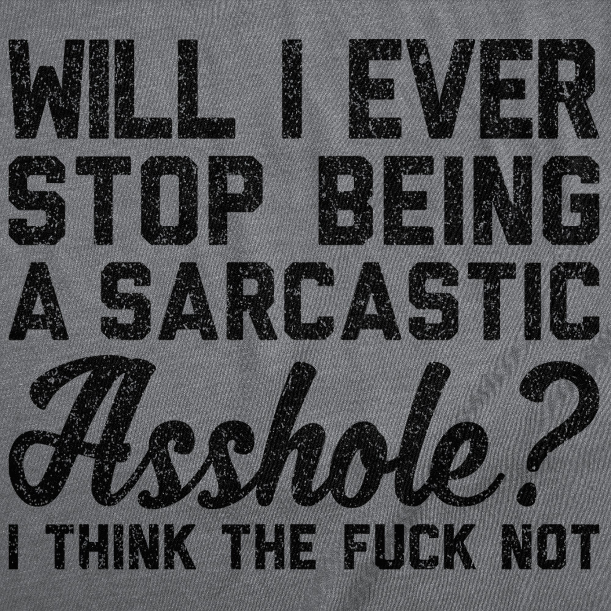 Will I Ever Stop Being A Sarcastic Asshole I Think The Fuck Not Women's T Shirt