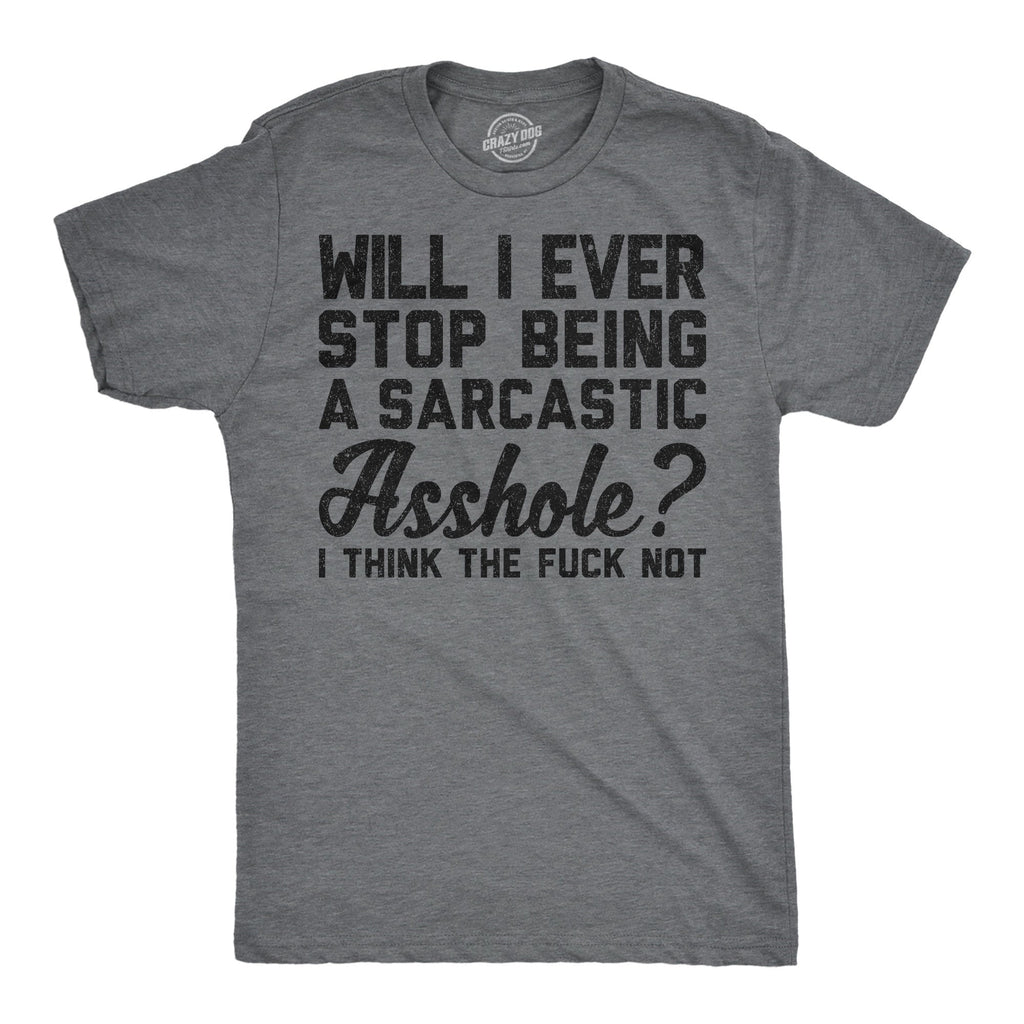 Will I Ever Stop Being A Sarcastic Asshole I Think The Fuck Not Men's T Shirt