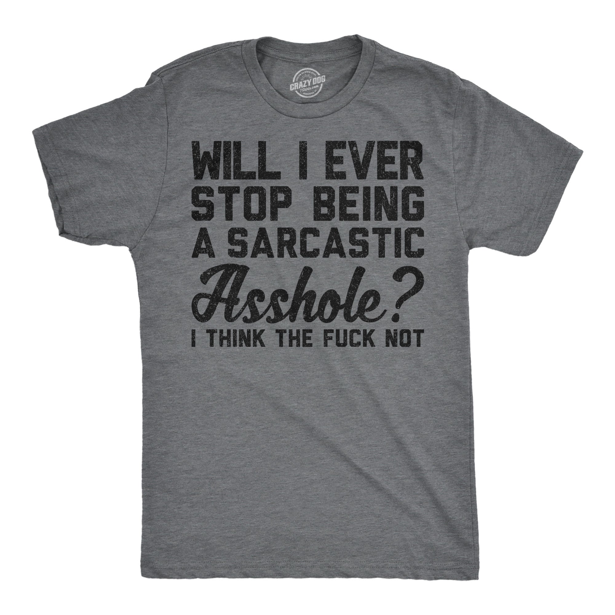 Will I Ever Stop Being A Sarcastic Asshole I Think The Fuck Not Men's T Shirt