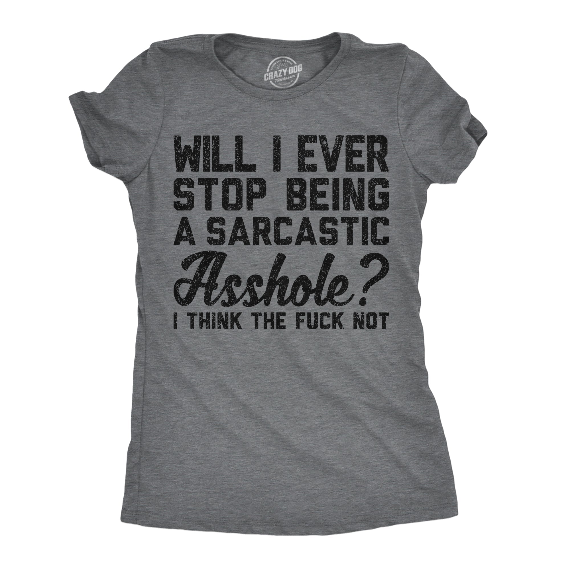 Will I Ever Stop Being A Sarcastic Asshole I Think The Fuck Not Women's T Shirt