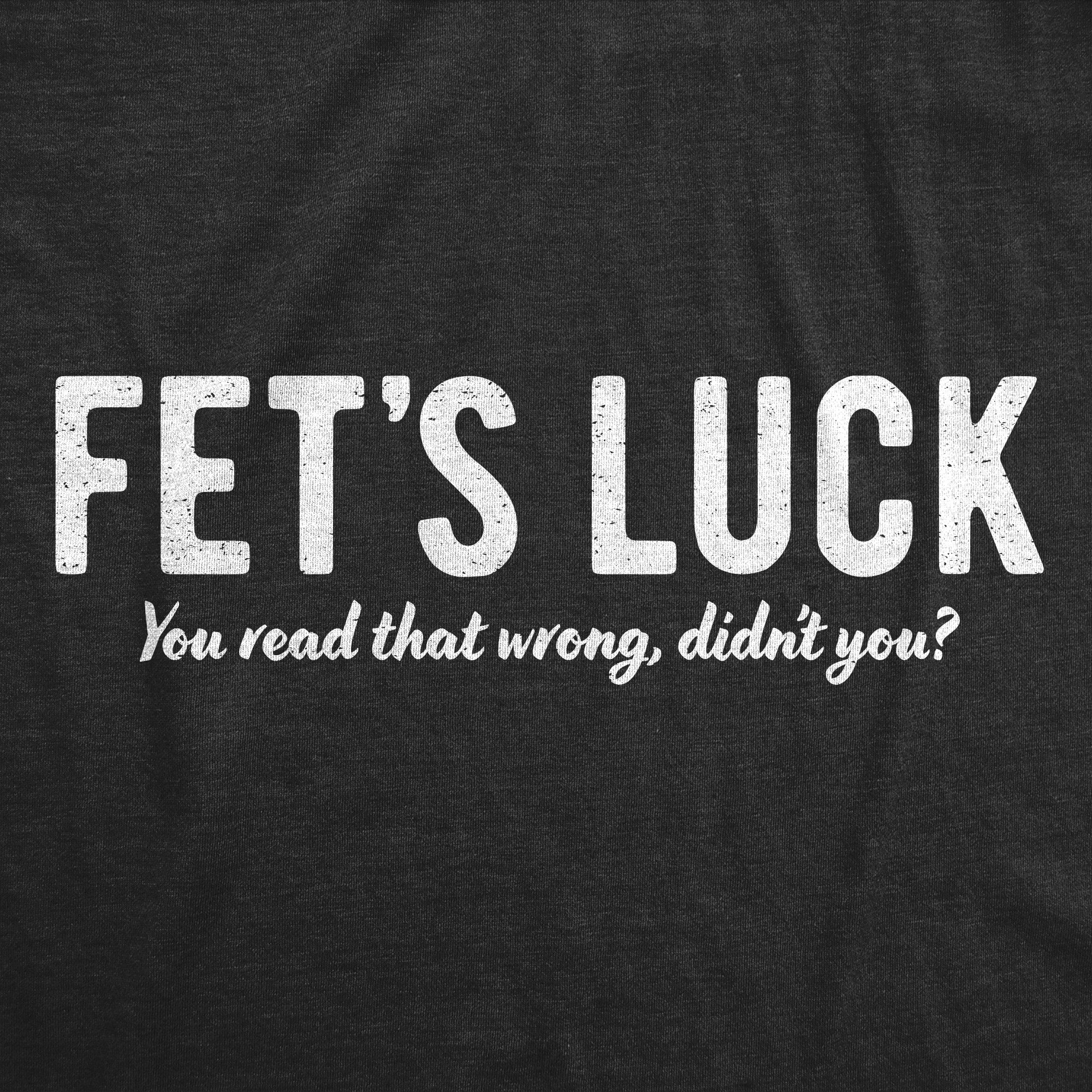 Fets Luck You Read That Wrong Didnt You Men's T Shirt