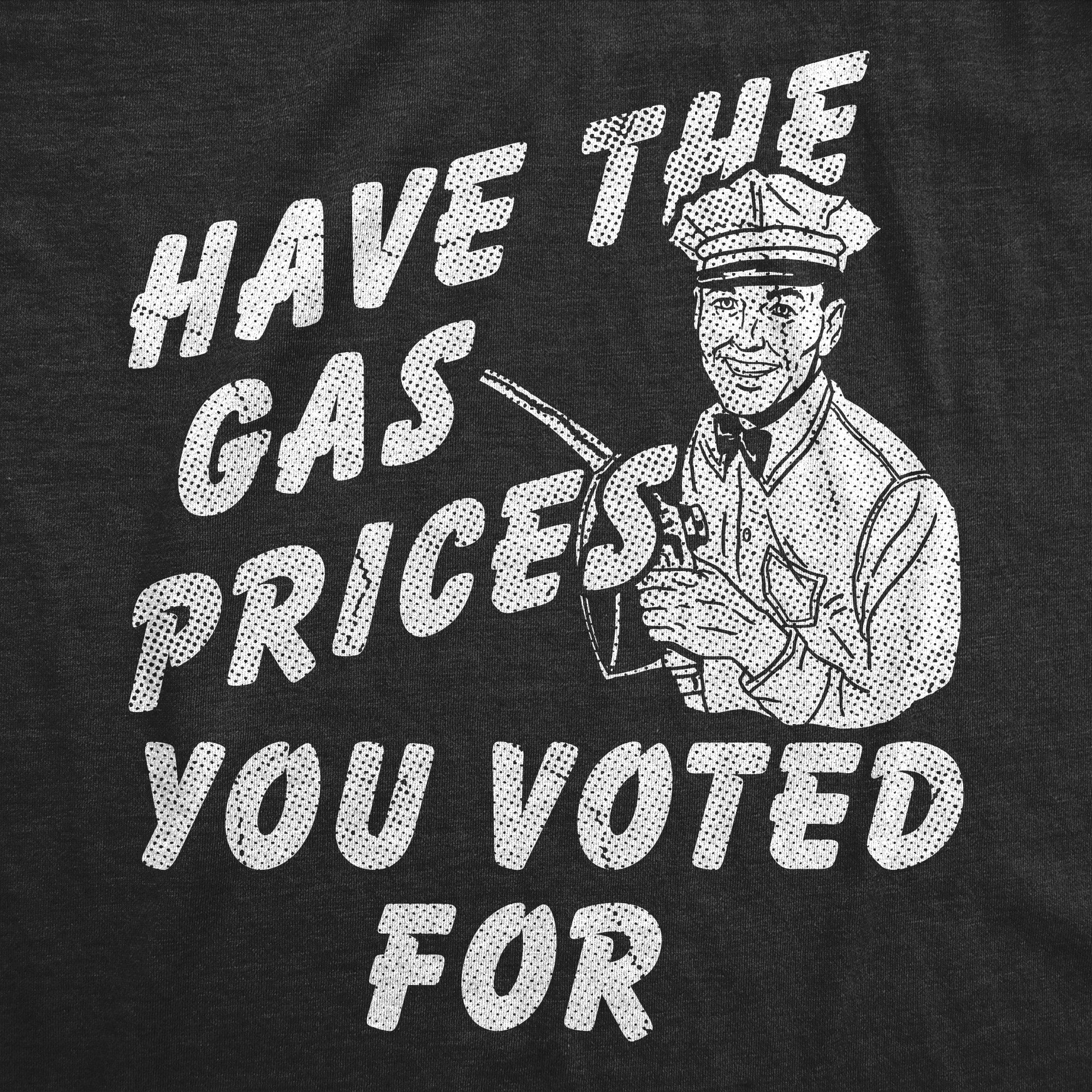 Have The Gas Prices You Voted For Men's T Shirt