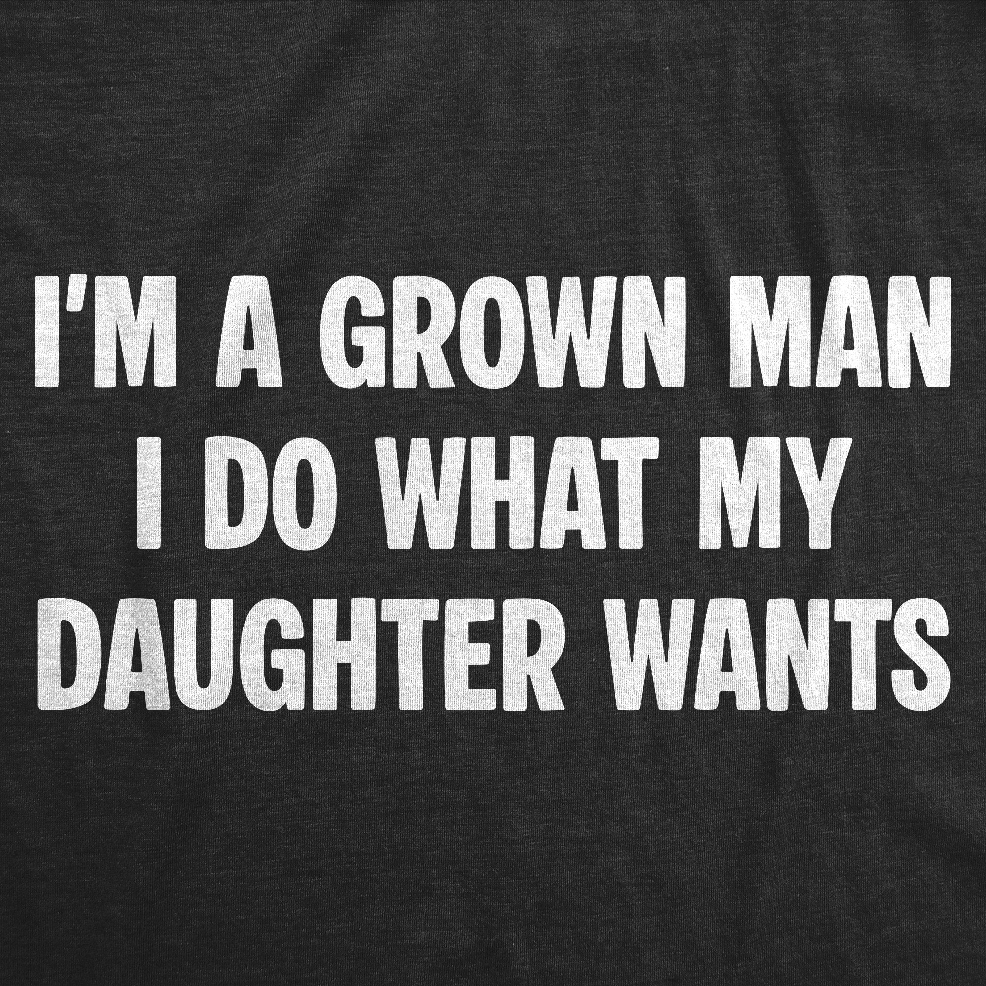 Im A Grown Man I Do What My Daughter Wants Men's T Shirt