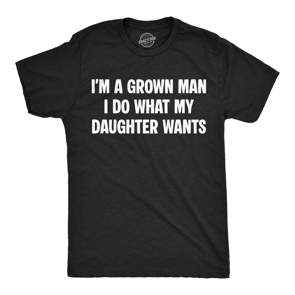 Im A Grown Man I Do What My Daughter Wants Men's T Shirt