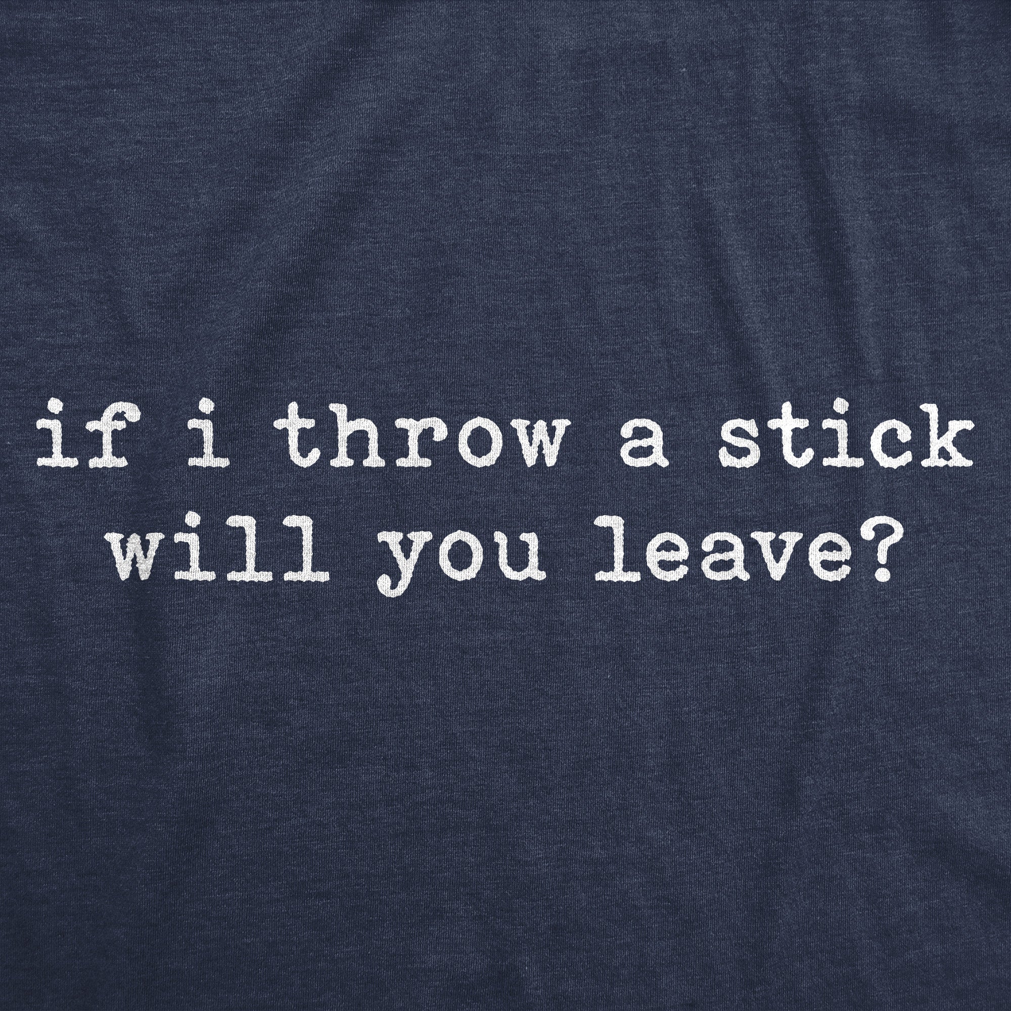 If I Throw A Stick Will You Leave Men's T Shirt