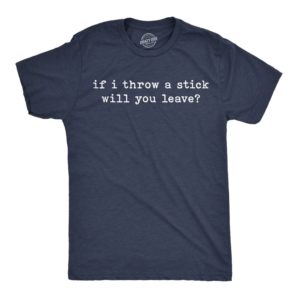 If I Throw A Stick Will You Leave Men's T Shirt