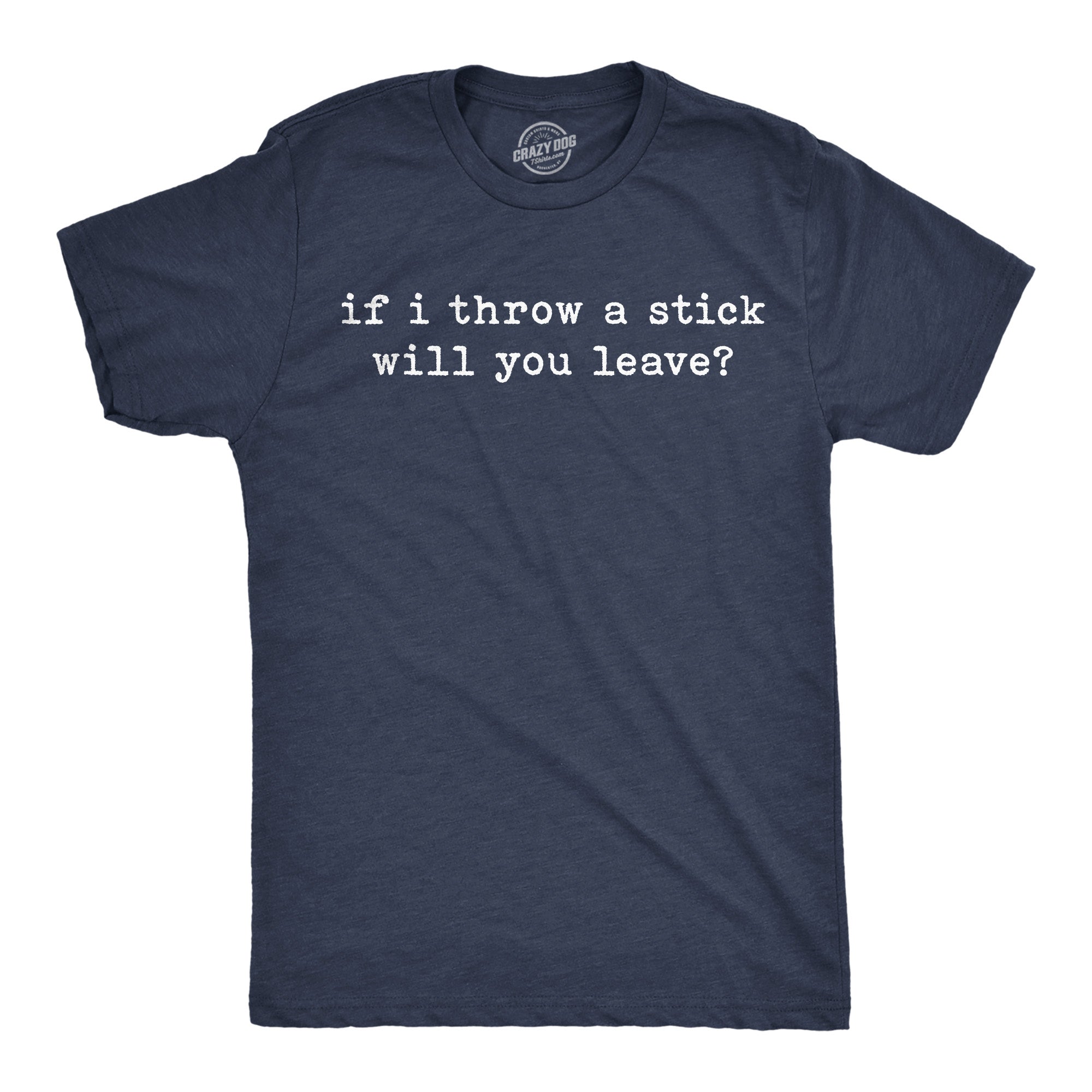 If I Throw A Stick Will You Leave Men's T Shirt