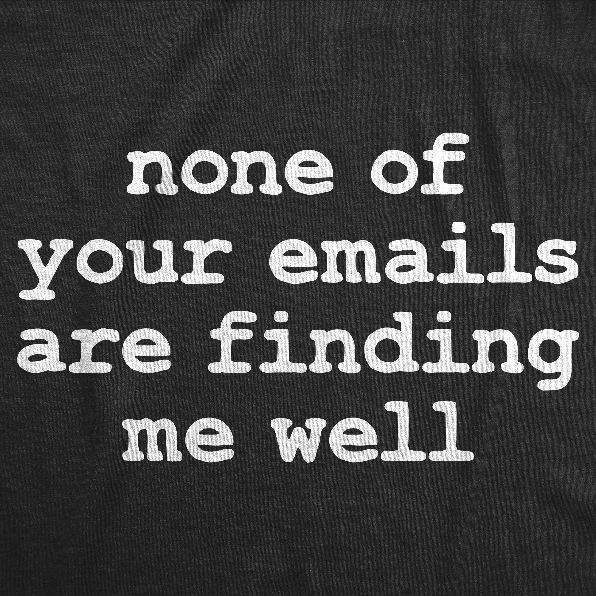 None Of Your Emails Are Finding Me Well Men's T Shirt