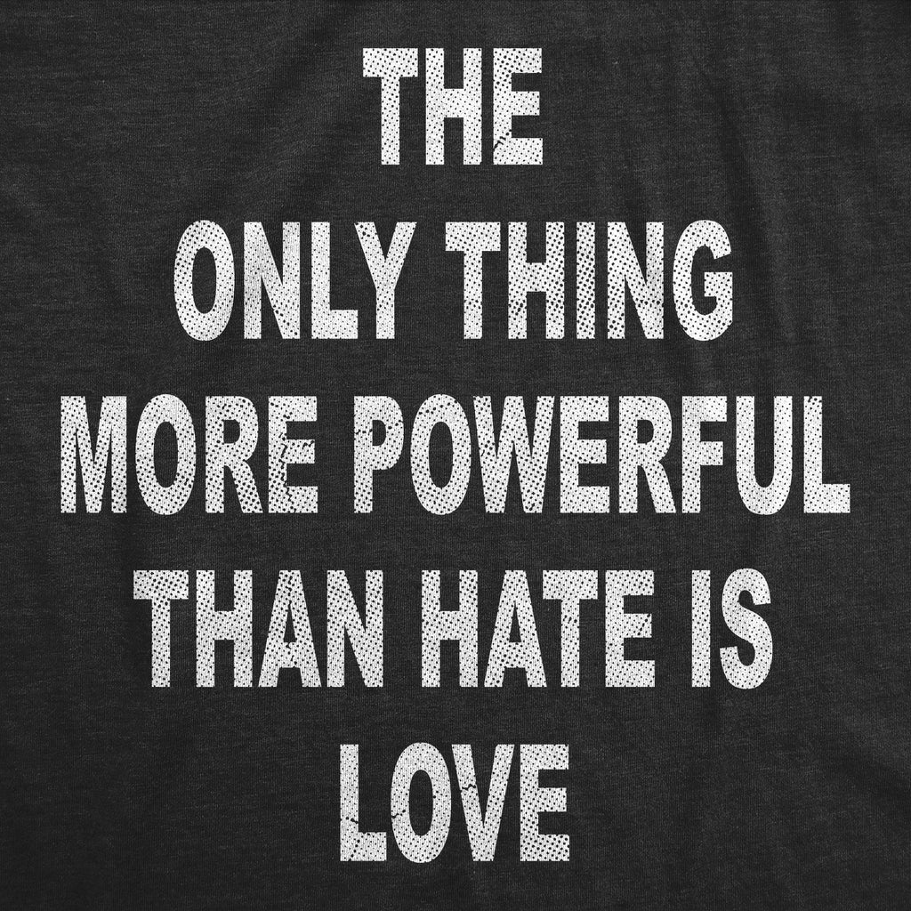 The Only Thing More Powerful Than Hate Is Love Women's T Shirt