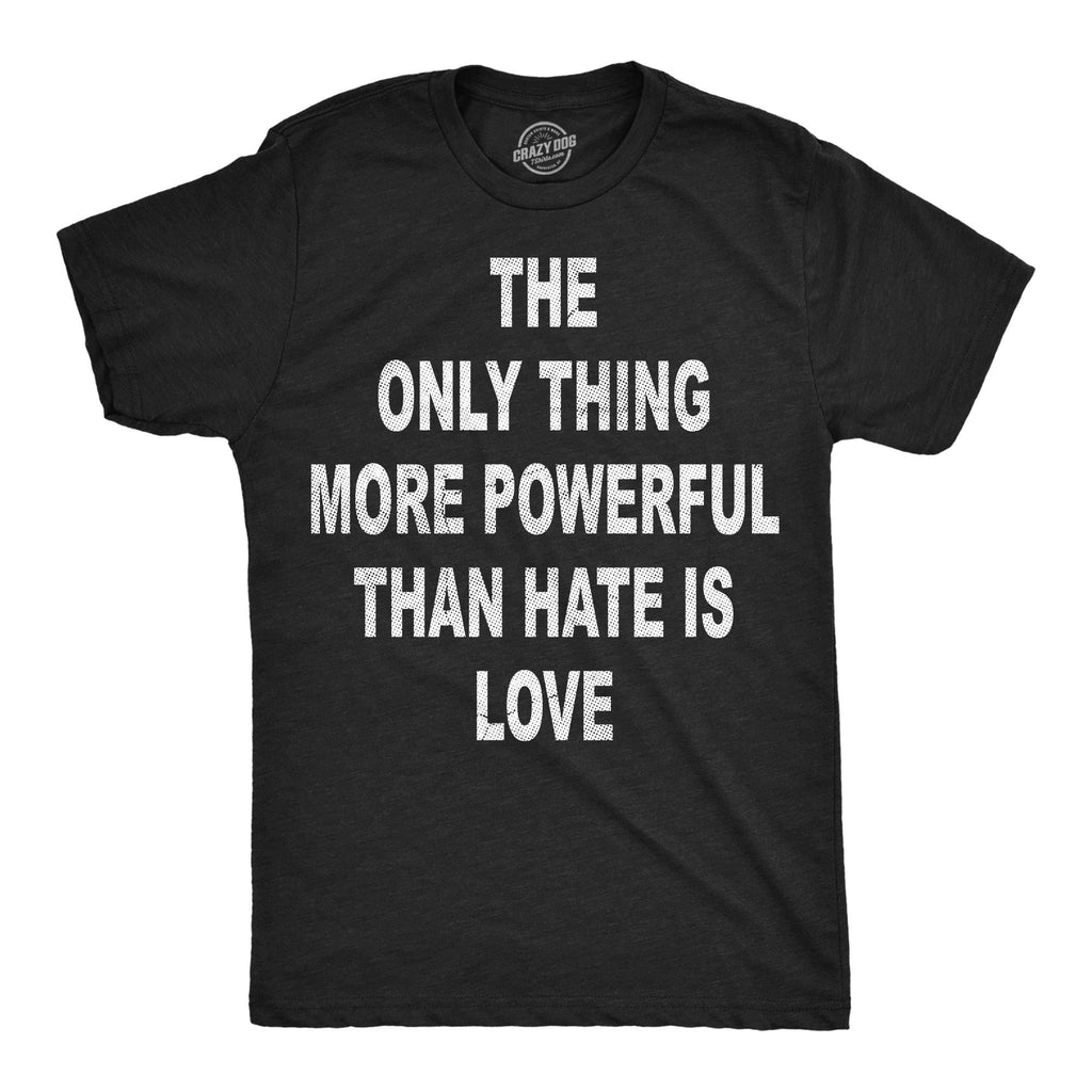 The Only Thing More Powerful Than Hate Is Love Men's T Shirt