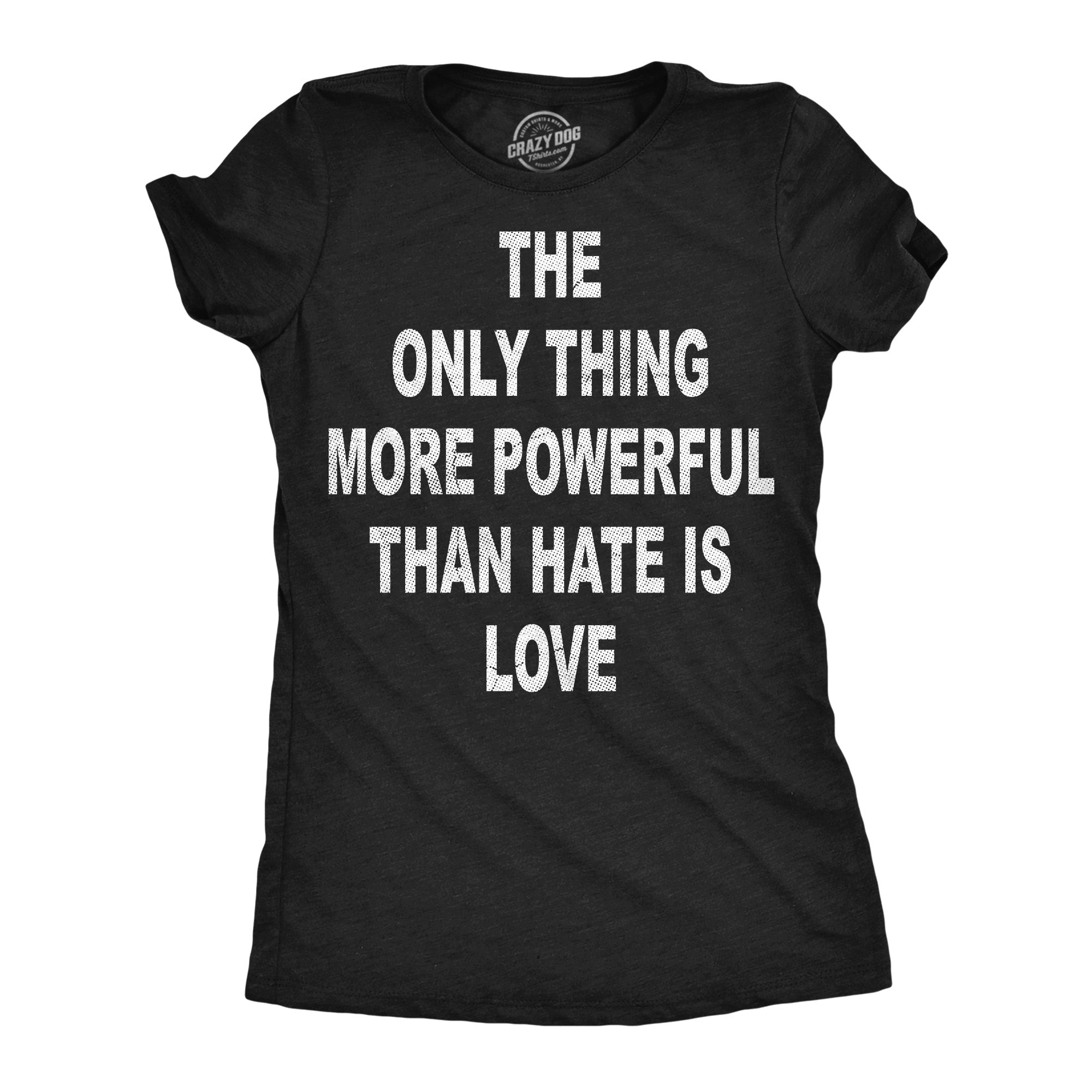 The Only Thing More Powerful Than Hate Is Love Women's T Shirt