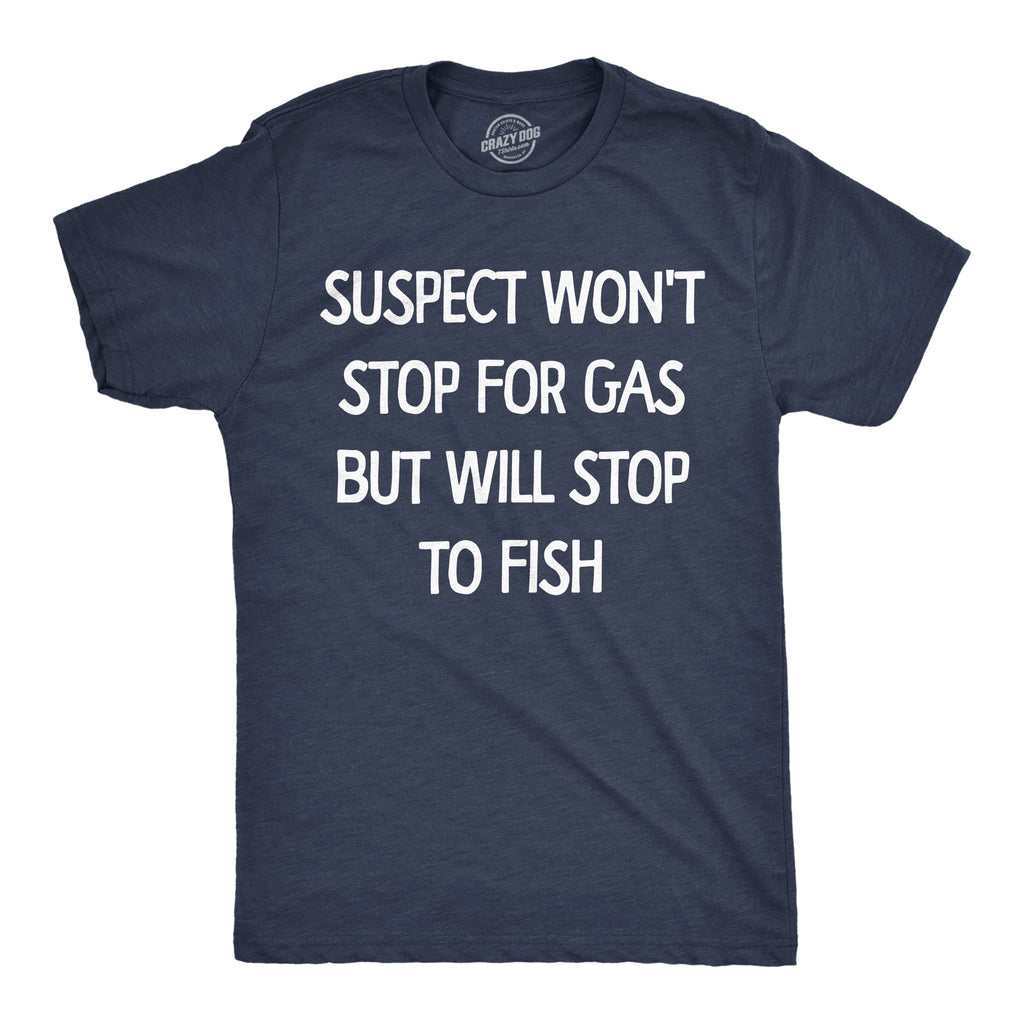 Suspect Wont Stop For Gas But Will Stop To Fish Men's T Shirt