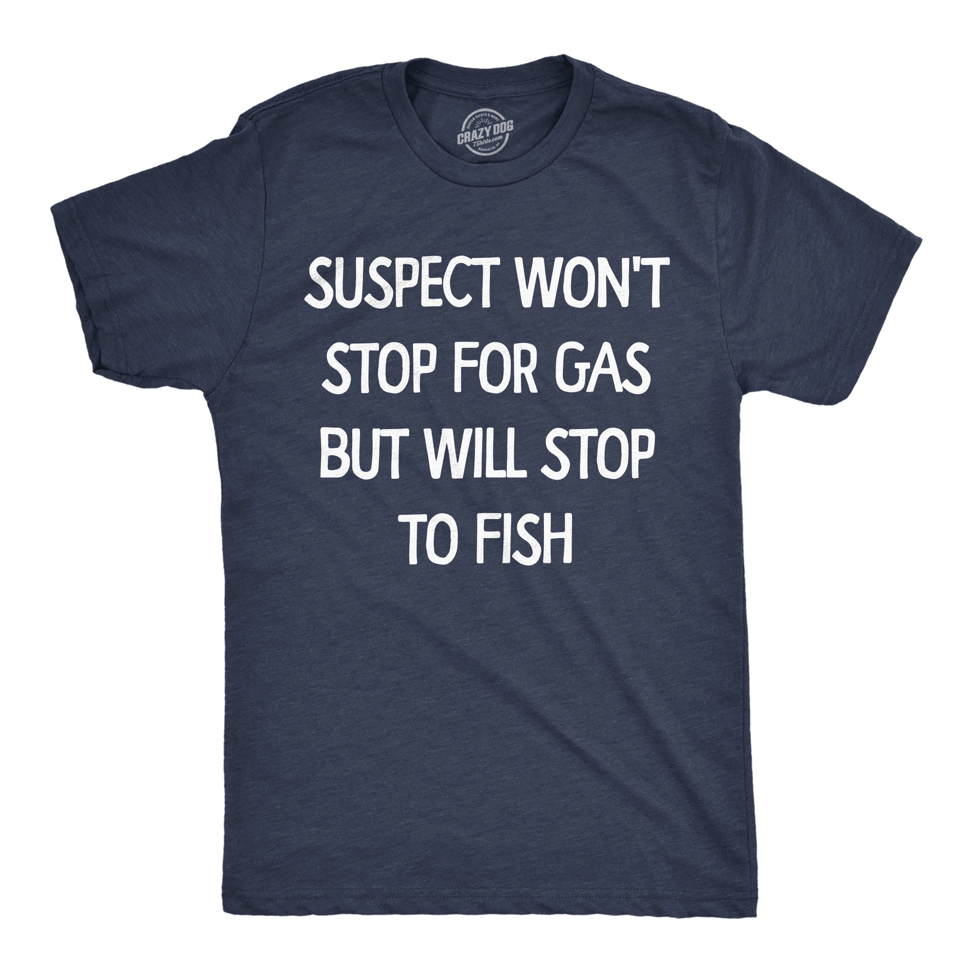 Suspect Wont Stop For Gas But Will Stop To Fish Men's T Shirt