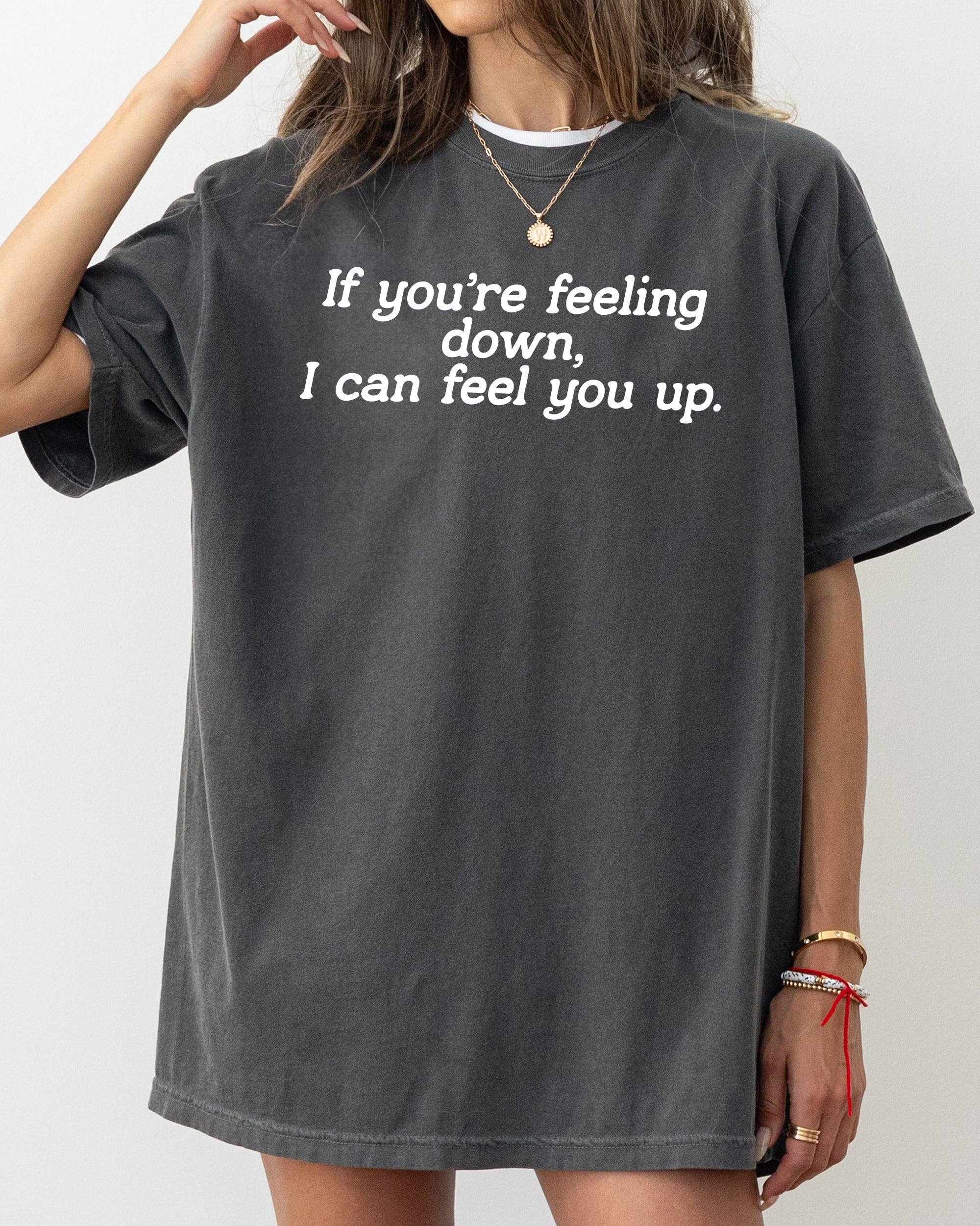If You're Feeling Down, I Can Feel You Up, Funny, Sexy Shirt Hoodie, Sweatshirt | PodTeesHub.com