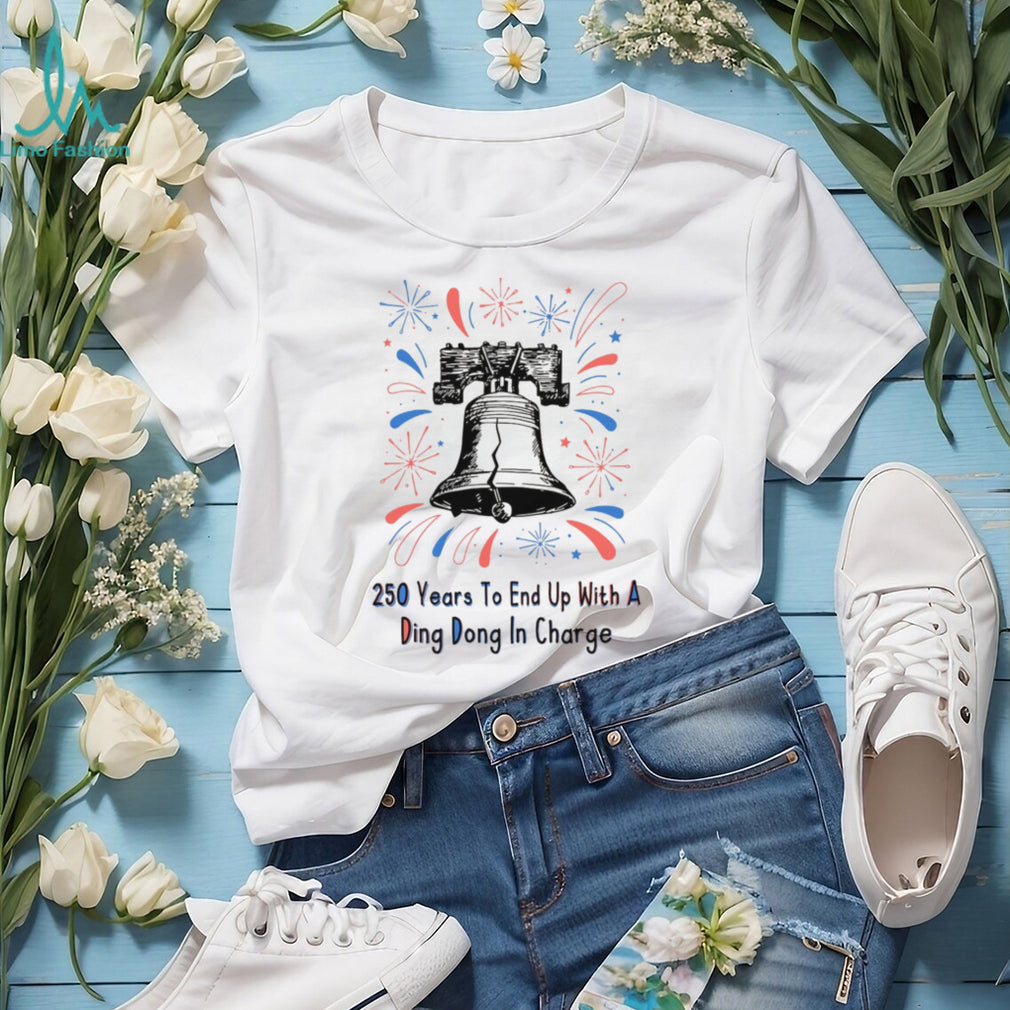 250 Years To End Up With A Ding Dong In Charge Liberty Bell Funny Shirt