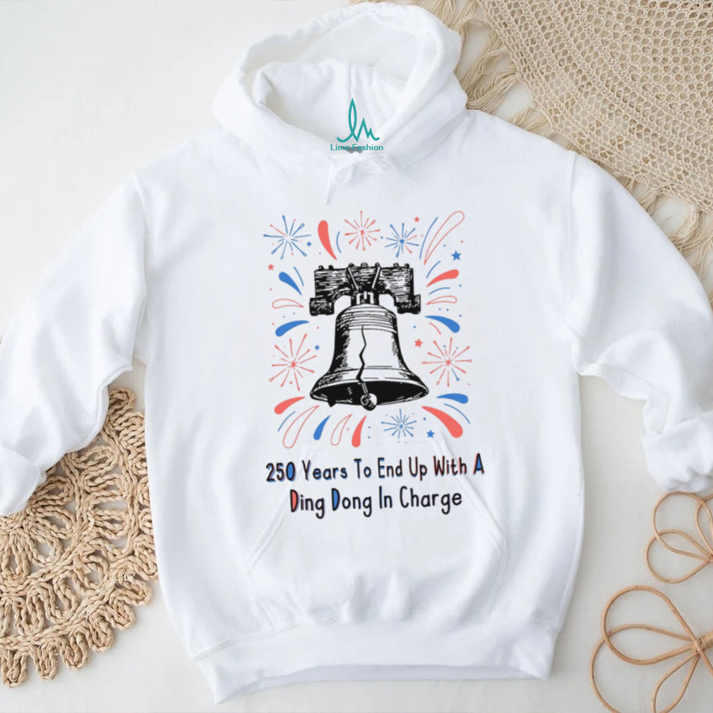 250 Years To End Up With A Ding Dong In Charge Liberty Bell Funny Shirt