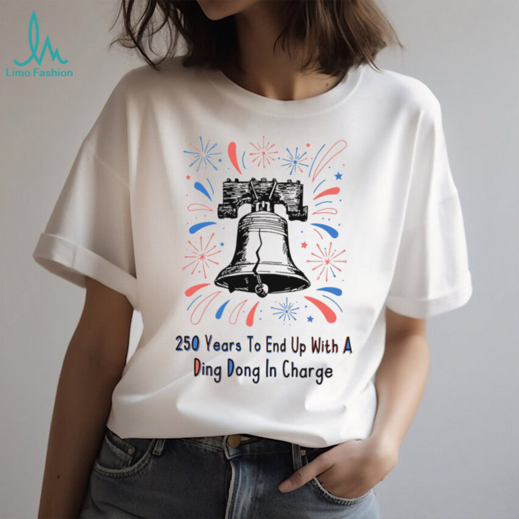 250 Years To End Up With A Ding Dong In Charge Liberty Bell Funny Shirt